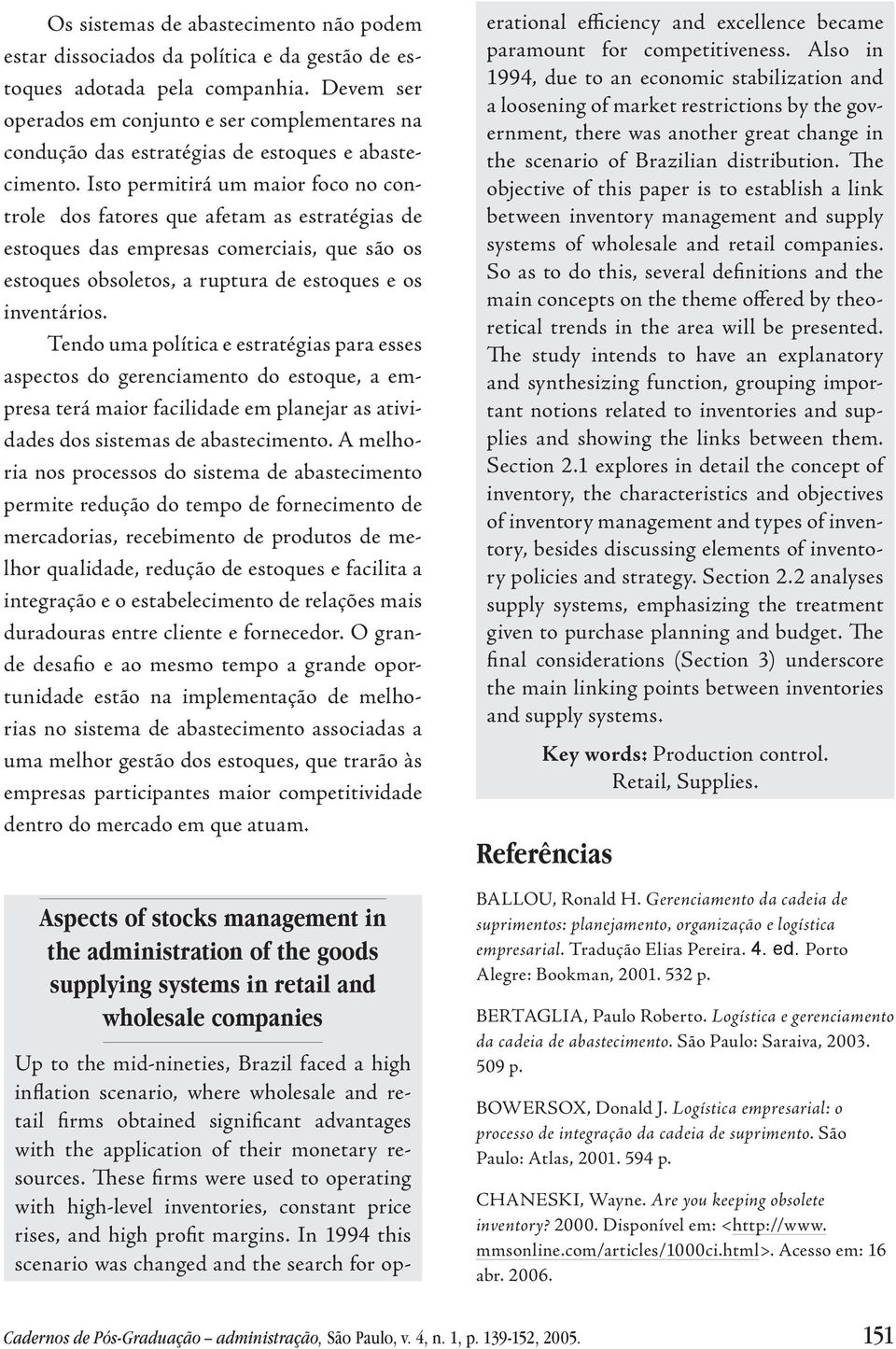 Isto permitirá um maior foco no controle dos fatores que afetam as estratégias de estoques das empresas comerciais, que são os estoques obsoletos, a ruptura de estoques e os inventários.