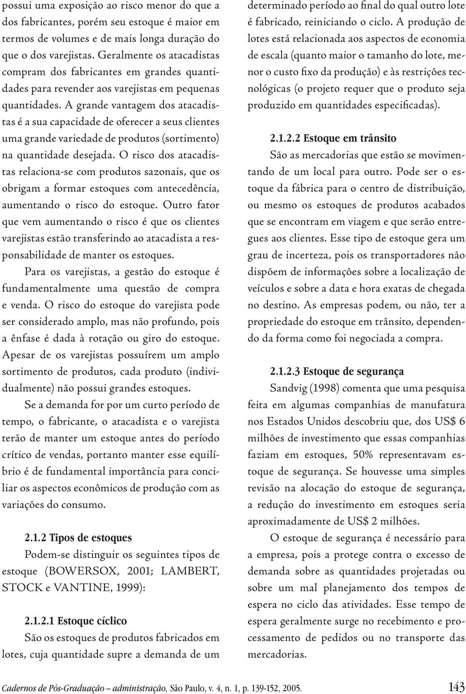 A grande vantagem dos atacadistas é a sua capacidade de oferecer a seus clientes uma grande variedade de produtos (sortimento) na quantidade desejada.