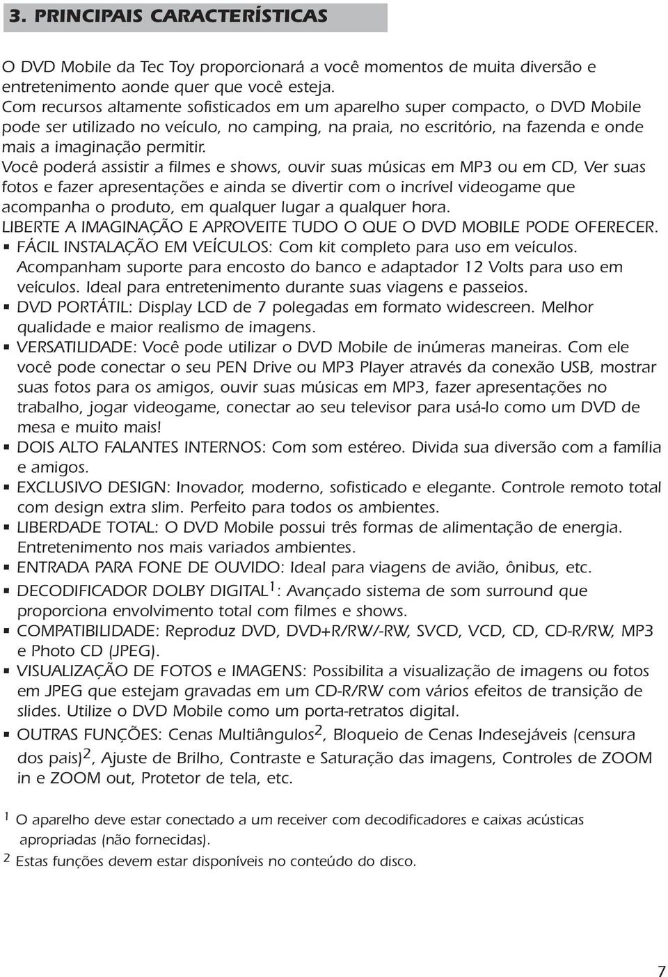 Você poderá assistir a filmes e shows, ouvir suas músicas em MP3 ou em CD, Ver suas fotos e fazer apresentações e ainda se divertir com o incrível videogame que acompanha o produto, em qualquer lugar