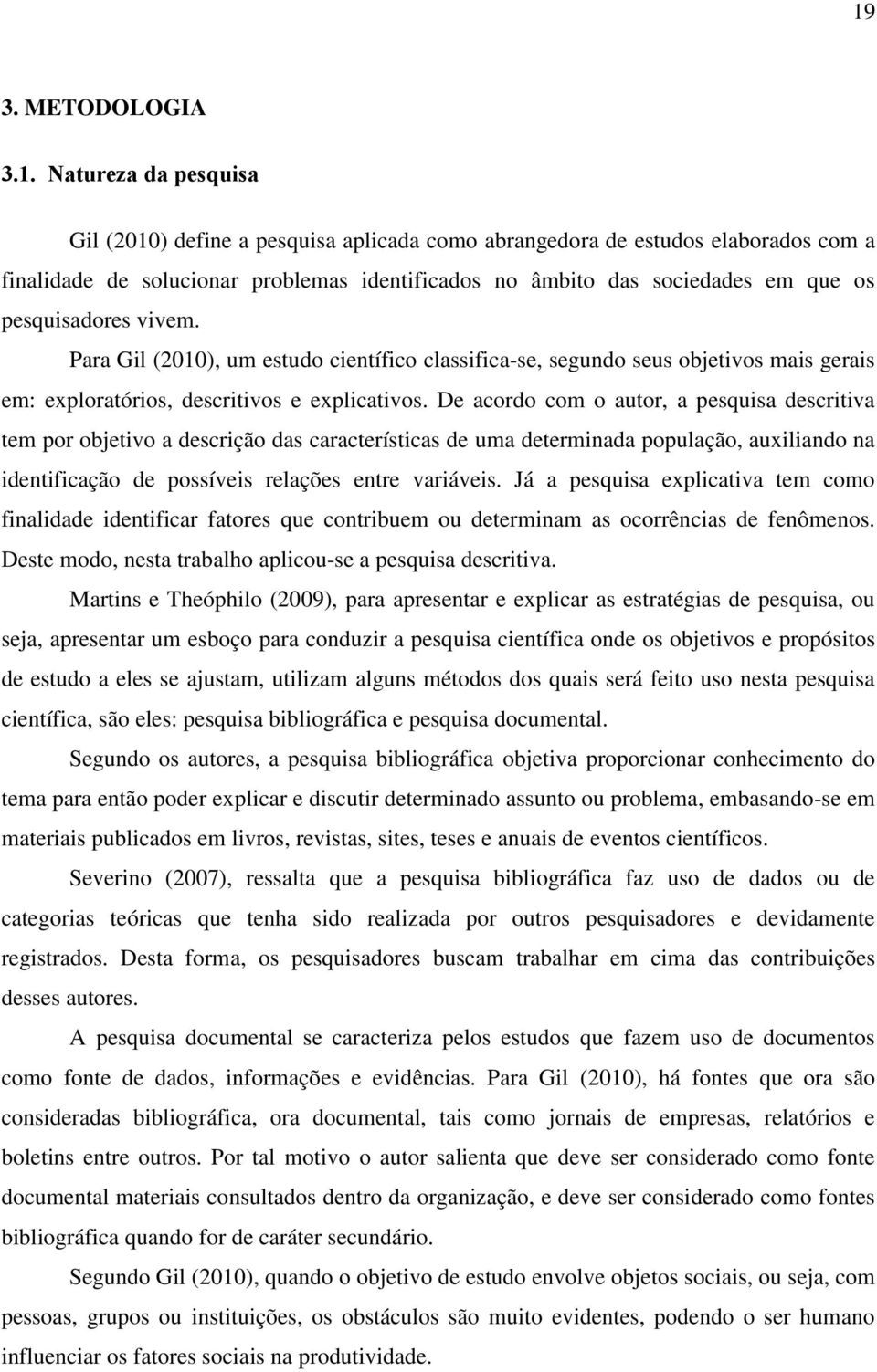 De acordo com o autor, a pesquisa descritiva tem por objetivo a descrição das características de uma determinada população, auxiliando na identificação de possíveis relações entre variáveis.