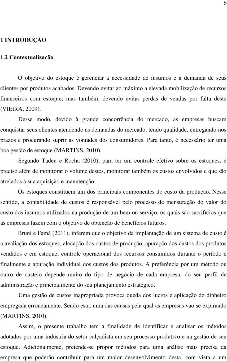 Desse modo, devido à grande concorrência do mercado, as empresas buscam conquistar seus clientes atendendo as demandas do mercado, tendo qualidade, entregando nos prazos e procurando suprir as