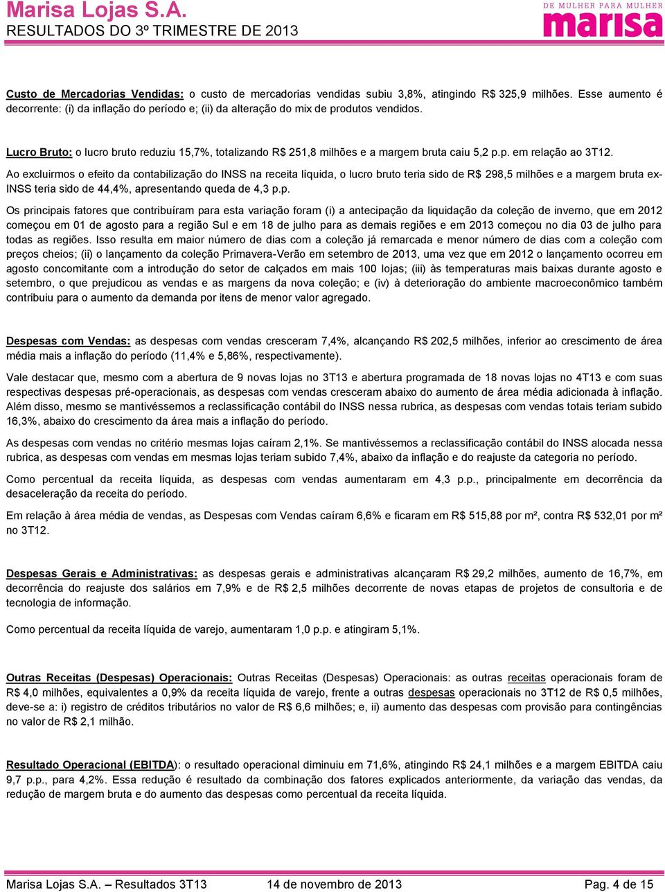 Lucro Bruto: o lucro bruto reduziu 15,7%, totalizando R$ 251,8 milhões e a margem bruta caiu 5,2 p.p. em relação ao 3T12.