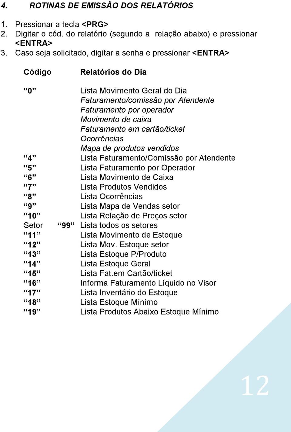 Faturamento em cartão/ticket Ocorrências Mapa de produtos vendidos 4 Lista Faturamento/Comissão por Atendente 5 Lista Faturamento por Operador 6 Lista Movimento de Caixa 7 Lista Produtos Vendidos 8