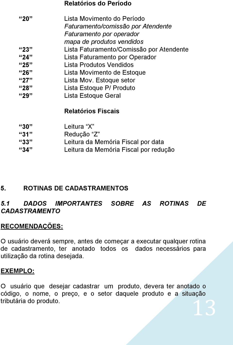 Estoque setor 28 Lista Estoque P/ Produto 29 Lista Estoque Geral Relatórios Fiscais 30 Leitura X 31 Redução Z 33 Leitura da Memória Fiscal por data 34 Leitura da Memória Fiscal por redução 5.