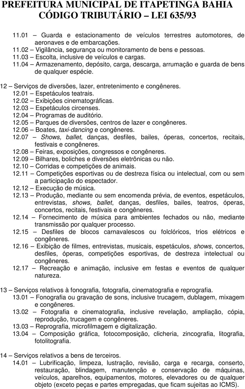 12.03 Espetáculos circenses. 12.04 Programas de auditório. 12.05 Parques de diversões, centros de lazer e congêneres. 12.06 Boates, taxi-dancing e congêneres. 12.07 Shows, ballet, danças, desfiles, bailes, óperas, concertos, recitais, festivais e congêneres.