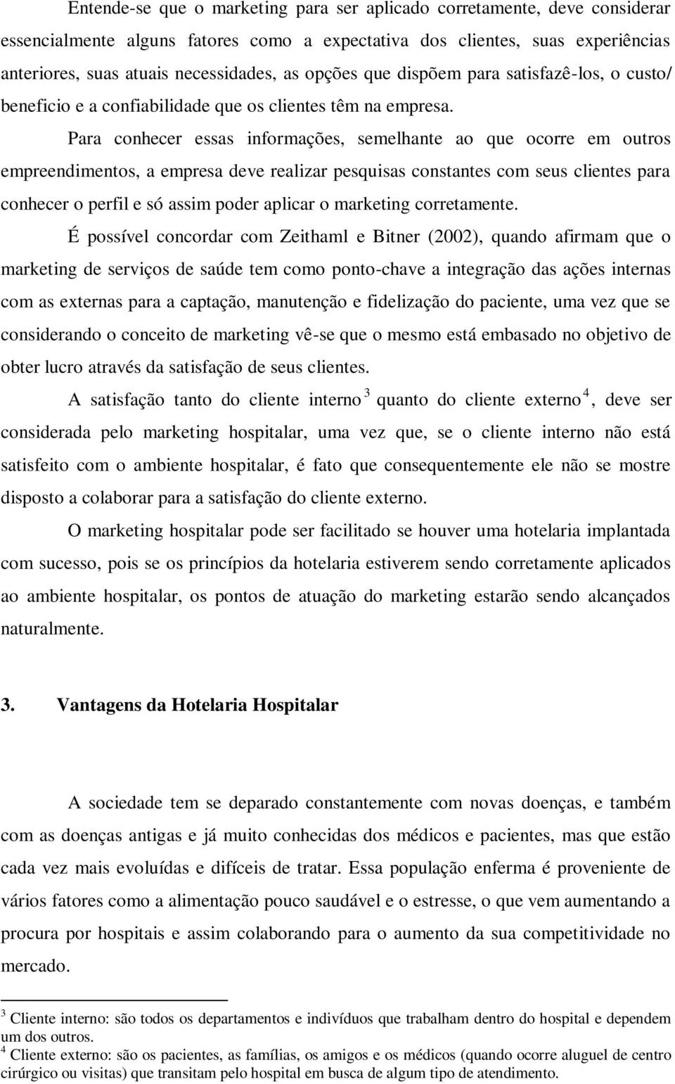 Para conhecer essas informações, semelhante ao que ocorre em outros empreendimentos, a empresa deve realizar pesquisas constantes com seus clientes para conhecer o perfil e só assim poder aplicar o