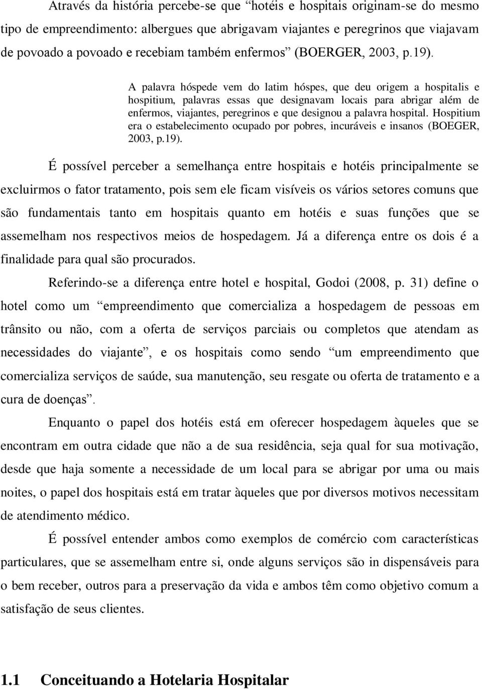 A palavra hóspede vem do latim hóspes, que deu origem a hospitalis e hospitium, palavras essas que designavam locais para abrigar além de enfermos, viajantes, peregrinos e que designou a palavra