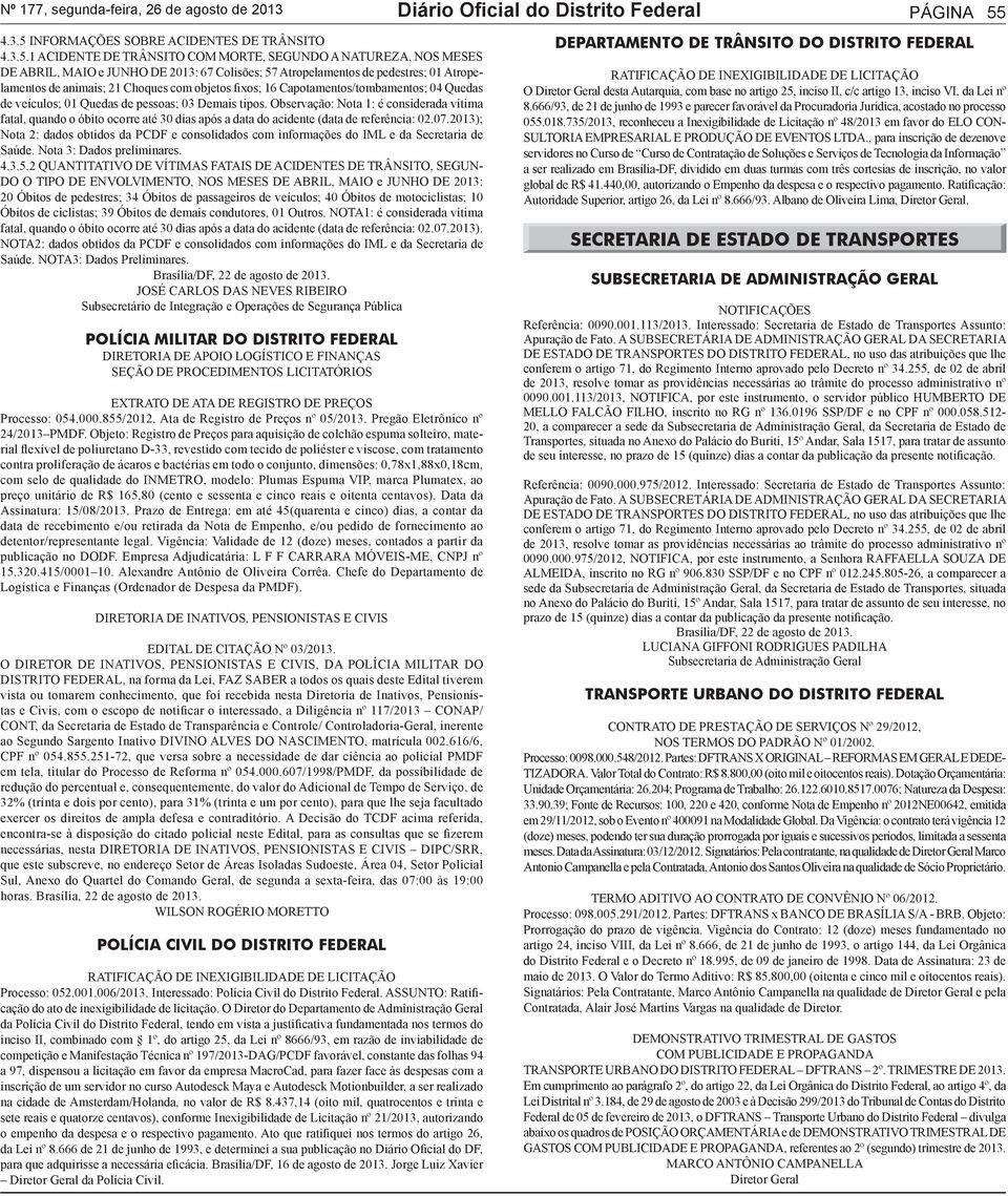 1 ACIDENTE DE TRÂNSITO COM MORTE, SEGUNDO A NATUREZA, NOS MESES DE ABRIL, MAIO e JUNHO DE 2013: 67 Colisões; 57 Atropelamentos de pedestres; 01 Atropelamentos de animais; 21 Choques com objetos