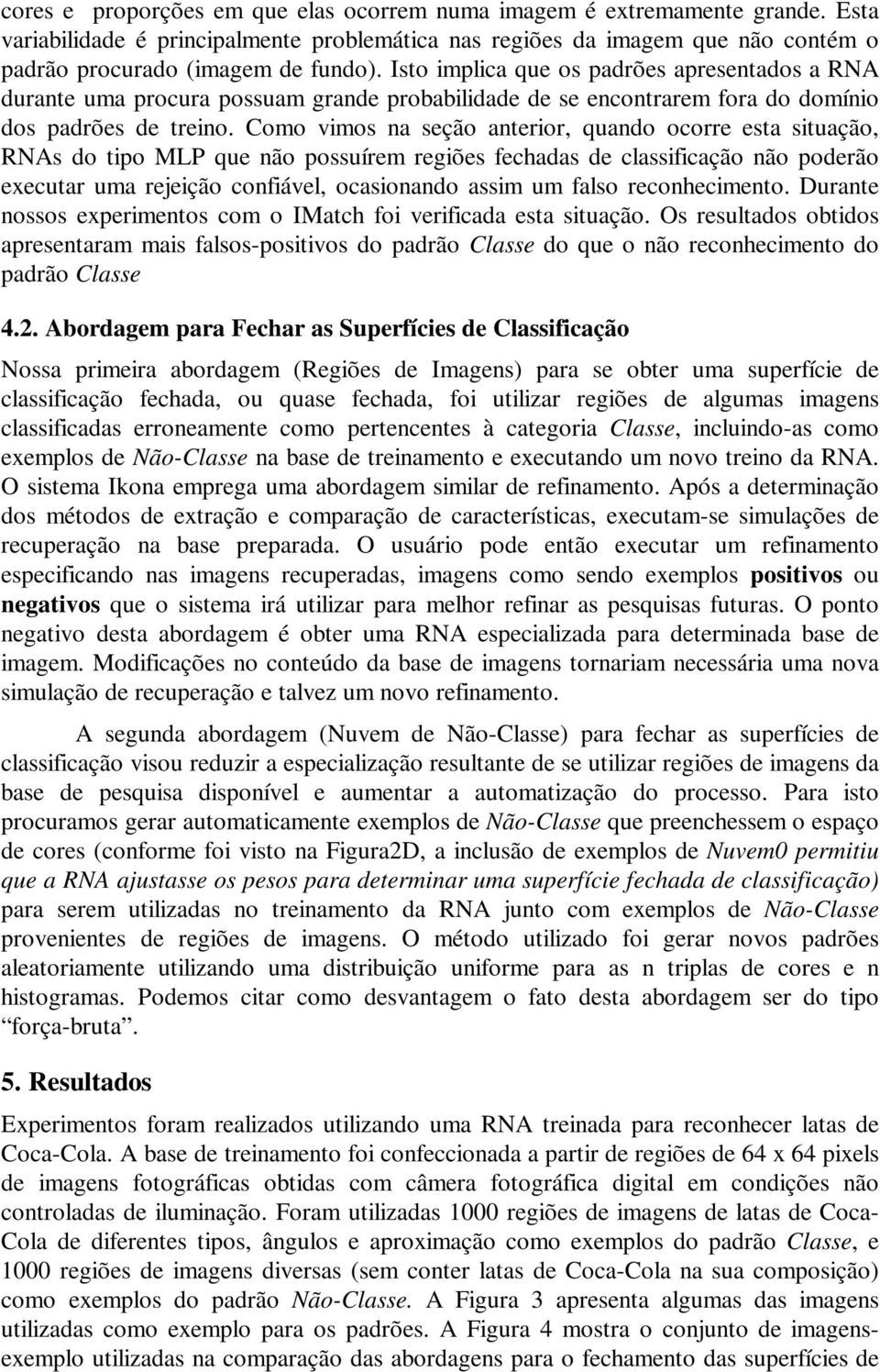 Como vimos na seção anterior, quando ocorre esta situação, RNAs do tipo MLP que não possuírem regiões fechadas de classificação não poderão executar uma rejeição confiável, ocasionando assim um falso