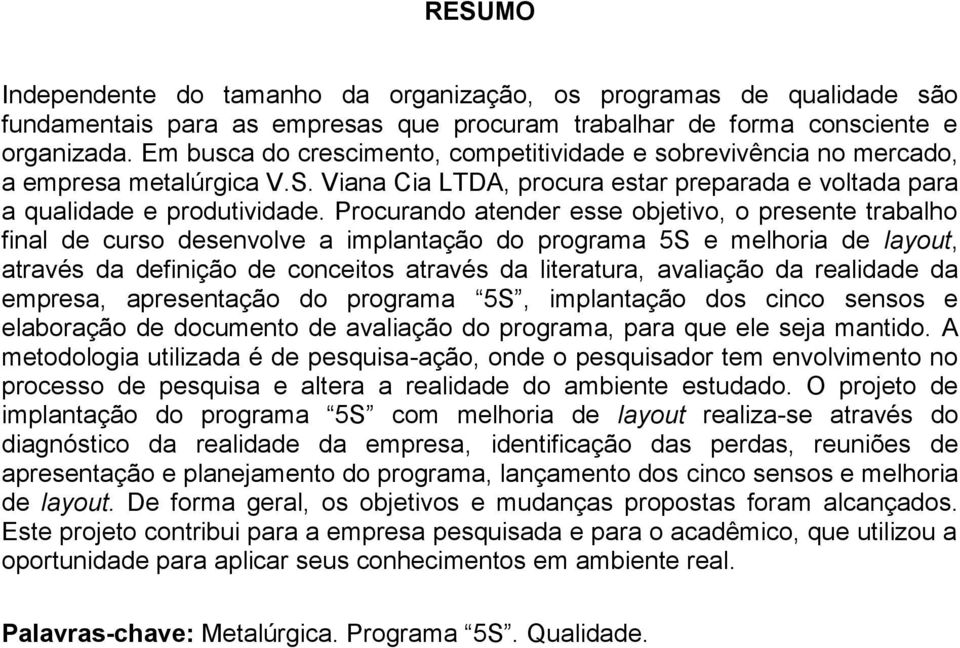 Procurando atender esse objetivo, o presente trabalho final de curso desenvolve a implantação do programa 5S e melhoria de layout, através da definição de conceitos através da literatura, avaliação