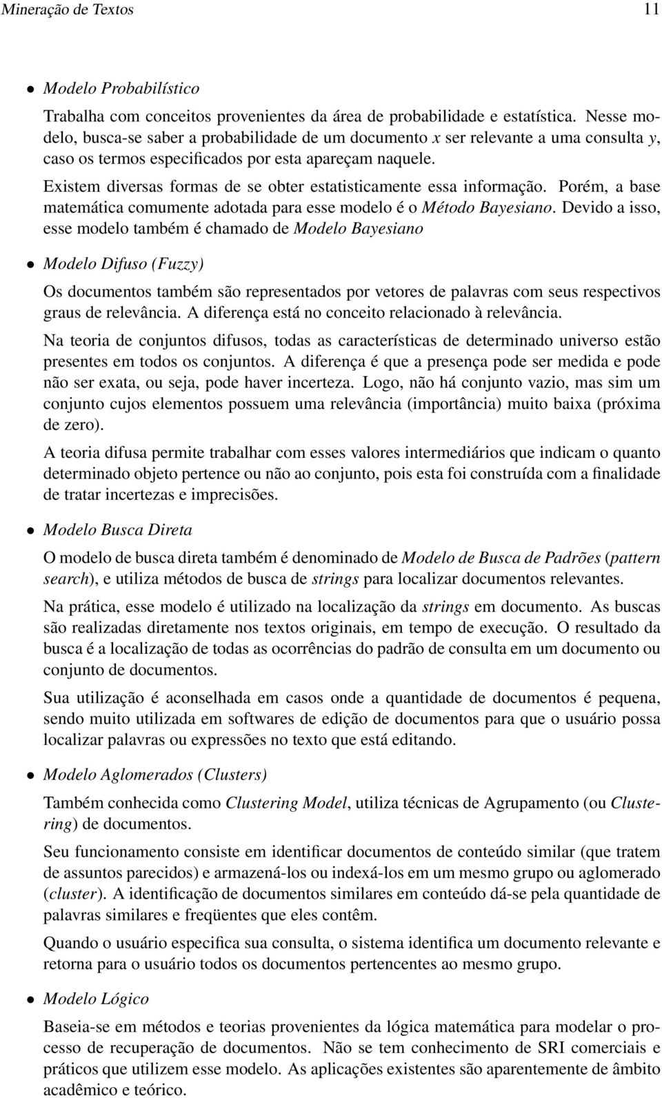 Existem diversas formas de se obter estatisticamente essa informação. Porém, a base matemática comumente adotada para esse modelo é o Método Bayesiano.