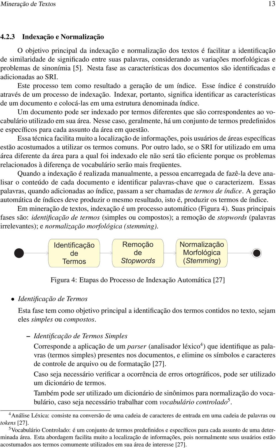 morfológicas e problemas de sinonímia [5]. Nesta fase as características dos documentos são identificadas e adicionadas ao SRI. Este processo tem como resultado a geração de um índice.