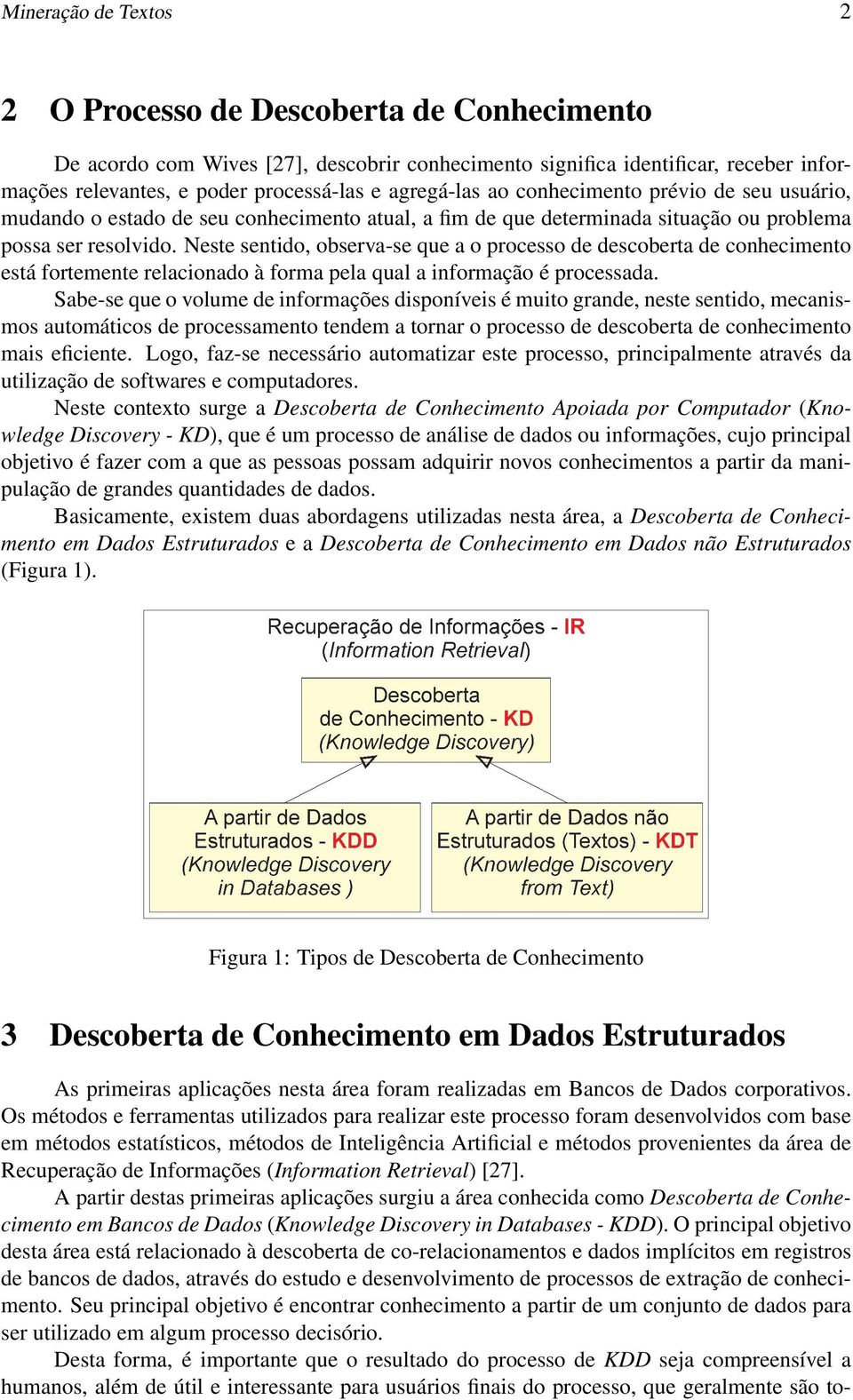 Neste sentido, observa-se que a o processo de descoberta de conhecimento está fortemente relacionado à forma pela qual a informação é processada.