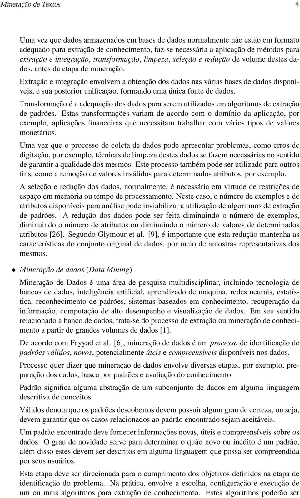 Extração e integração envolvem a obtenção dos dados nas várias bases de dados disponíveis, e sua posterior unificação, formando uma única fonte de dados.