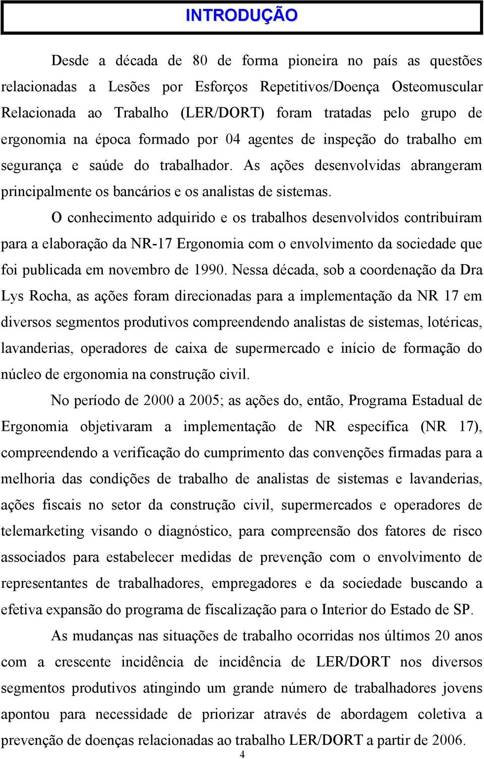 O conhecimento adquirido e os trabalhos desenvolvidos contribuíram para a elaboração da NR-17 Ergonomia com o envolvimento da sociedade que foi publicada em novembro de 1990.