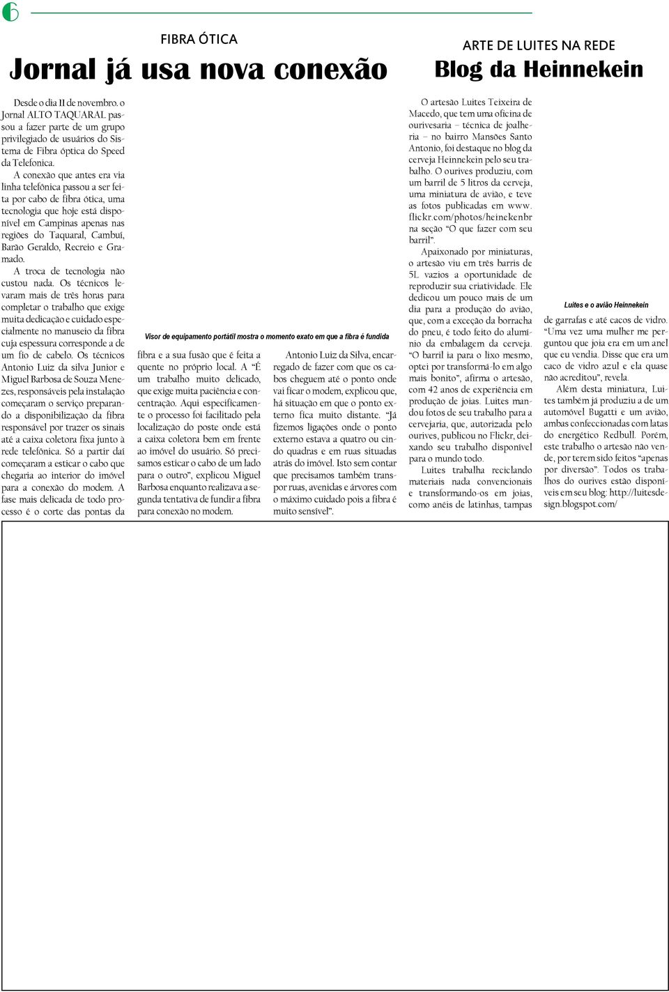 A conexão que antes era via linha telefônica passou a ser feita por cabo de fibra ótica, uma tecnologia que hoje está disponível em Campinas apenas nas regiões do Taquaral, Cambuí, Barão Geraldo,