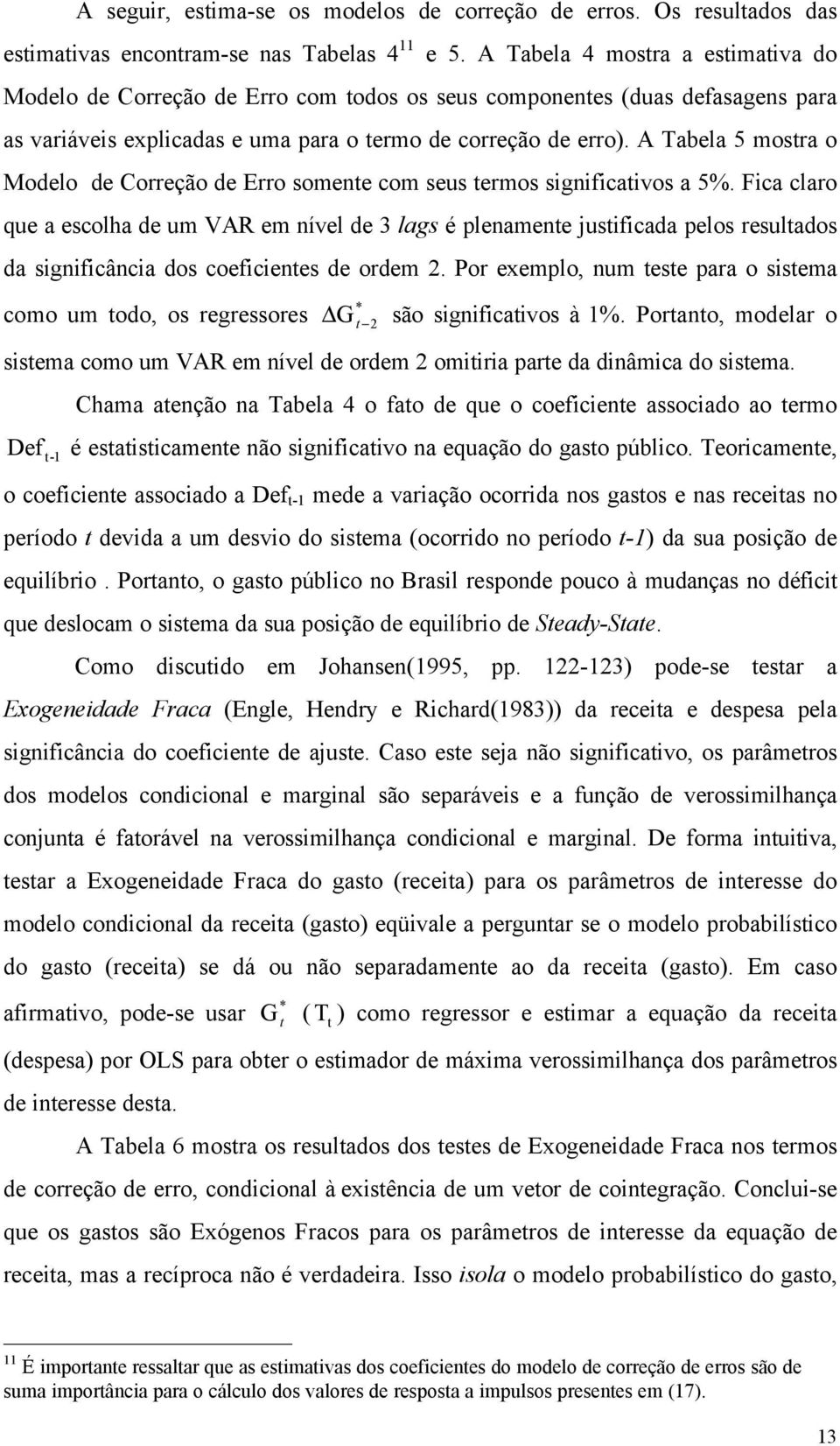 A Tabela 5 mosra o Modelo de Correção de Erro somene com seus ermos significaivos a 5%.