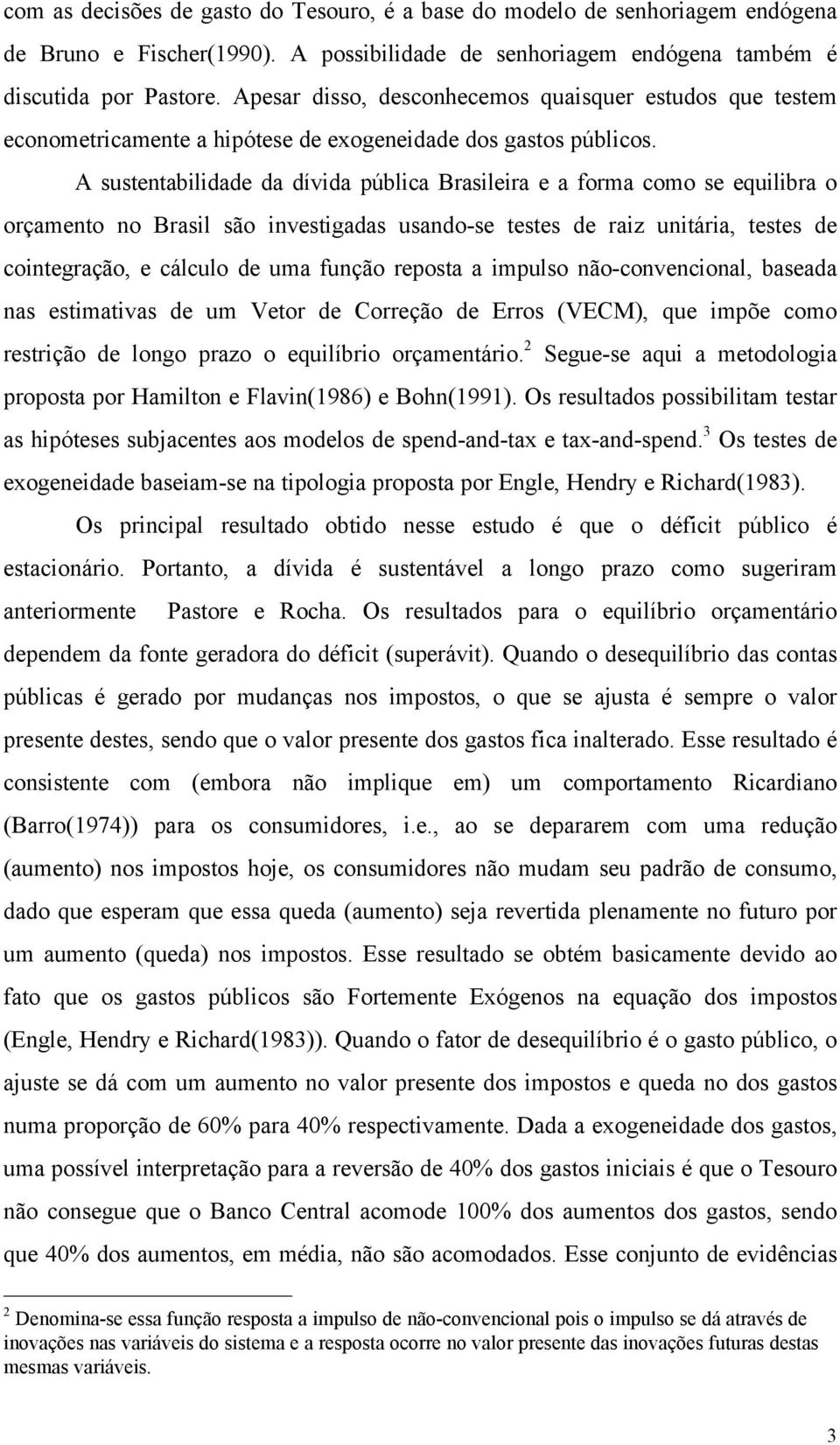 A susenabilidade da dívida pública Brasileira e a forma como se equilibra o orçameno no Brasil são invesigadas usando-se eses de raiz uniária, eses de coinegração, e cálculo de uma função reposa a