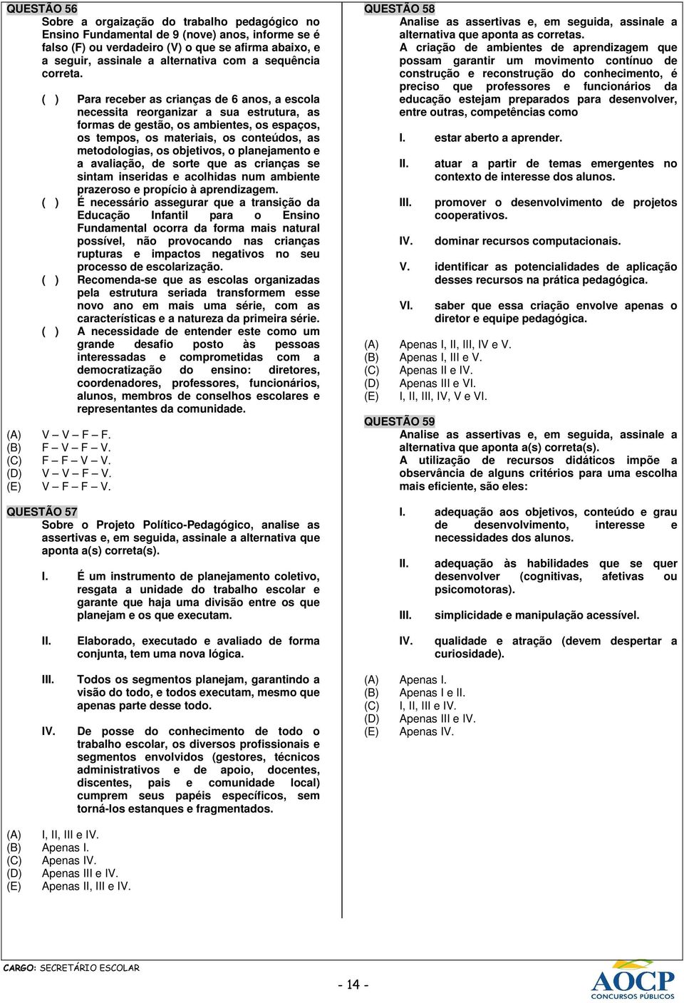 ( ) Para receber as crianças de 6 anos, a escola necessita reorganizar a sua estrutura, as formas de gestão, os ambientes, os espaços, os tempos, os materiais, os conteúdos, as metodologias, os