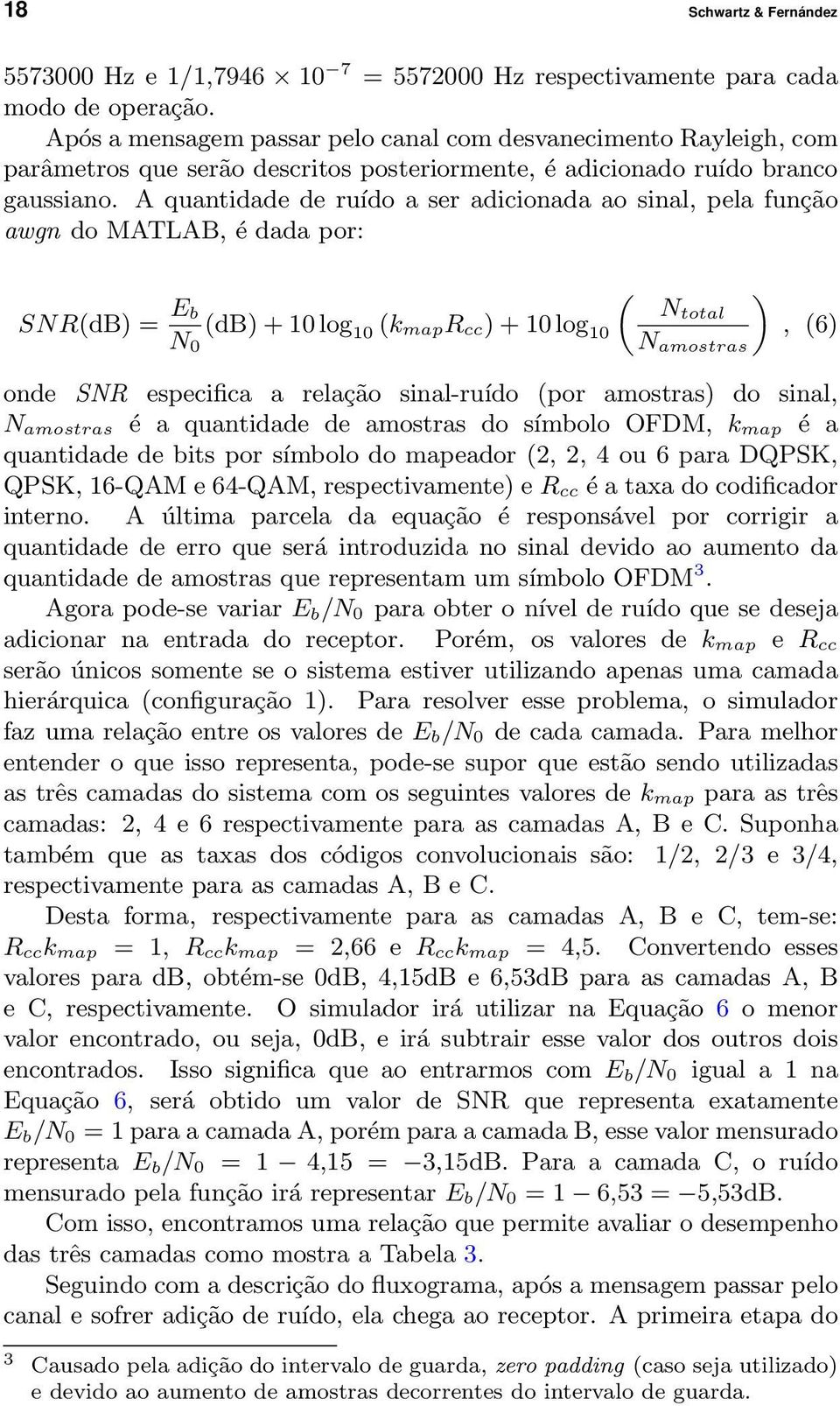 A quantidade de ruído a ser adicionada ao sinal, pela função awgn do MATLAB, é dada por: SNR(dB) = E ( ) b Ntotal (db) + 10 log N 10 (k mapr cc) + 10 log 10, (6) 0 N amostras onde SNR especifica a