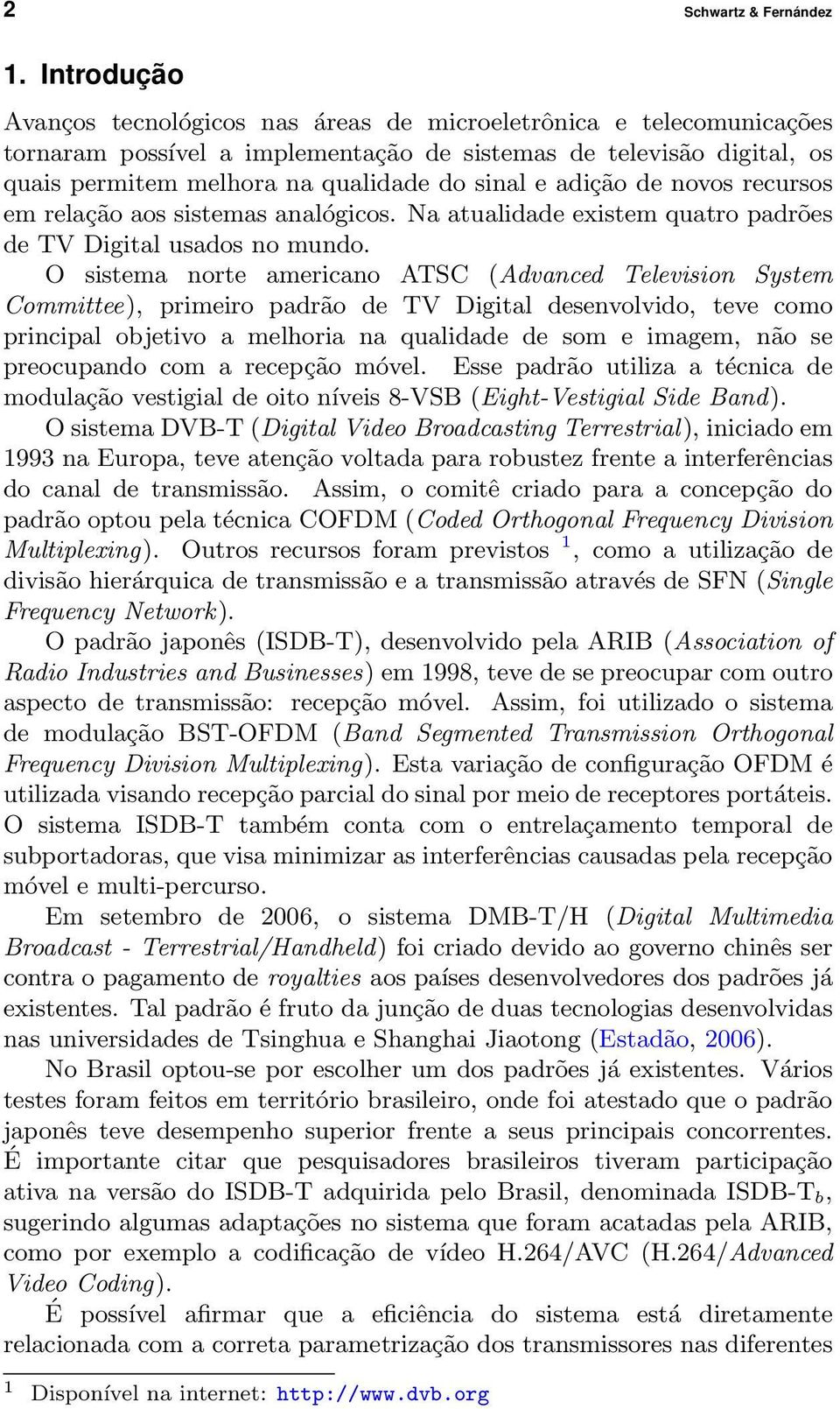 adição de novos recursos em relação aos sistemas analógicos. Na atualidade existem quatro padrões de TV Digital usados no mundo.