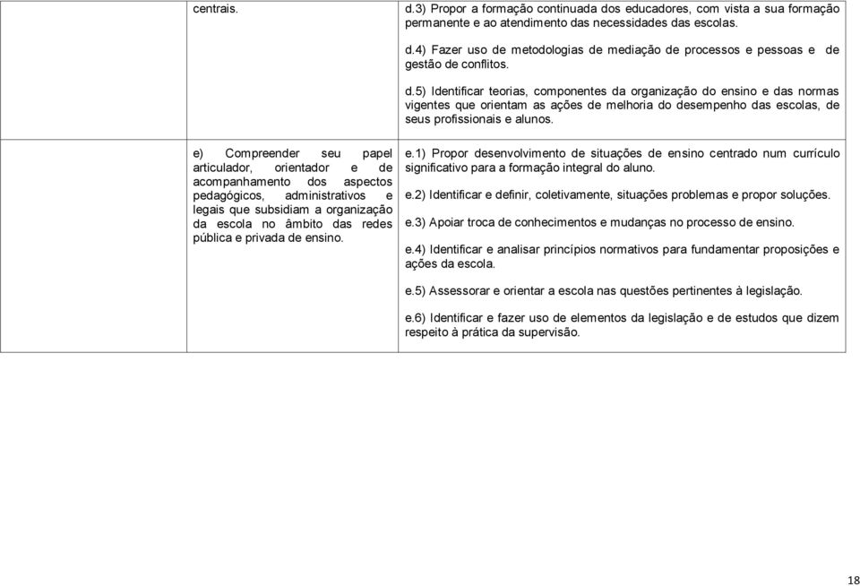 e) Compreender seu papel articulador, orientador e de acompanhamento dos aspectos pedagógicos, administrativos e legais que subsidiam a organização da escola no âmbito das redes pública e privada de