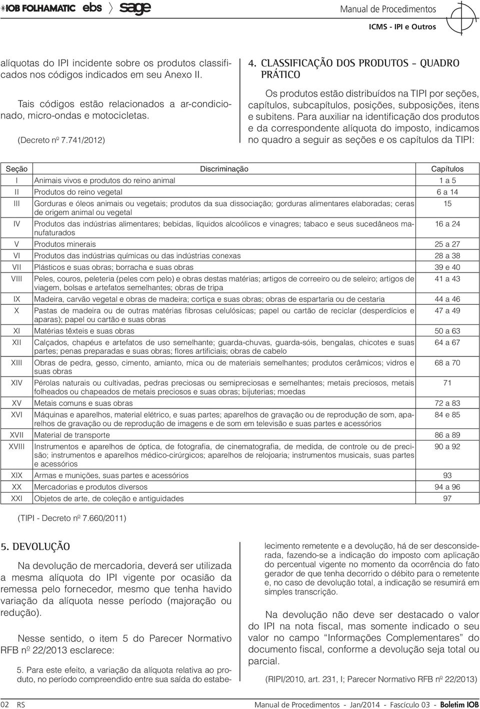 Para auxiliar na identificação dos produtos e da correspondente alíquota do imposto, indicamos no quadro a seguir as seções e os capítulos da TIPI: Seção Discriminação Capítulos I Animais vivos e