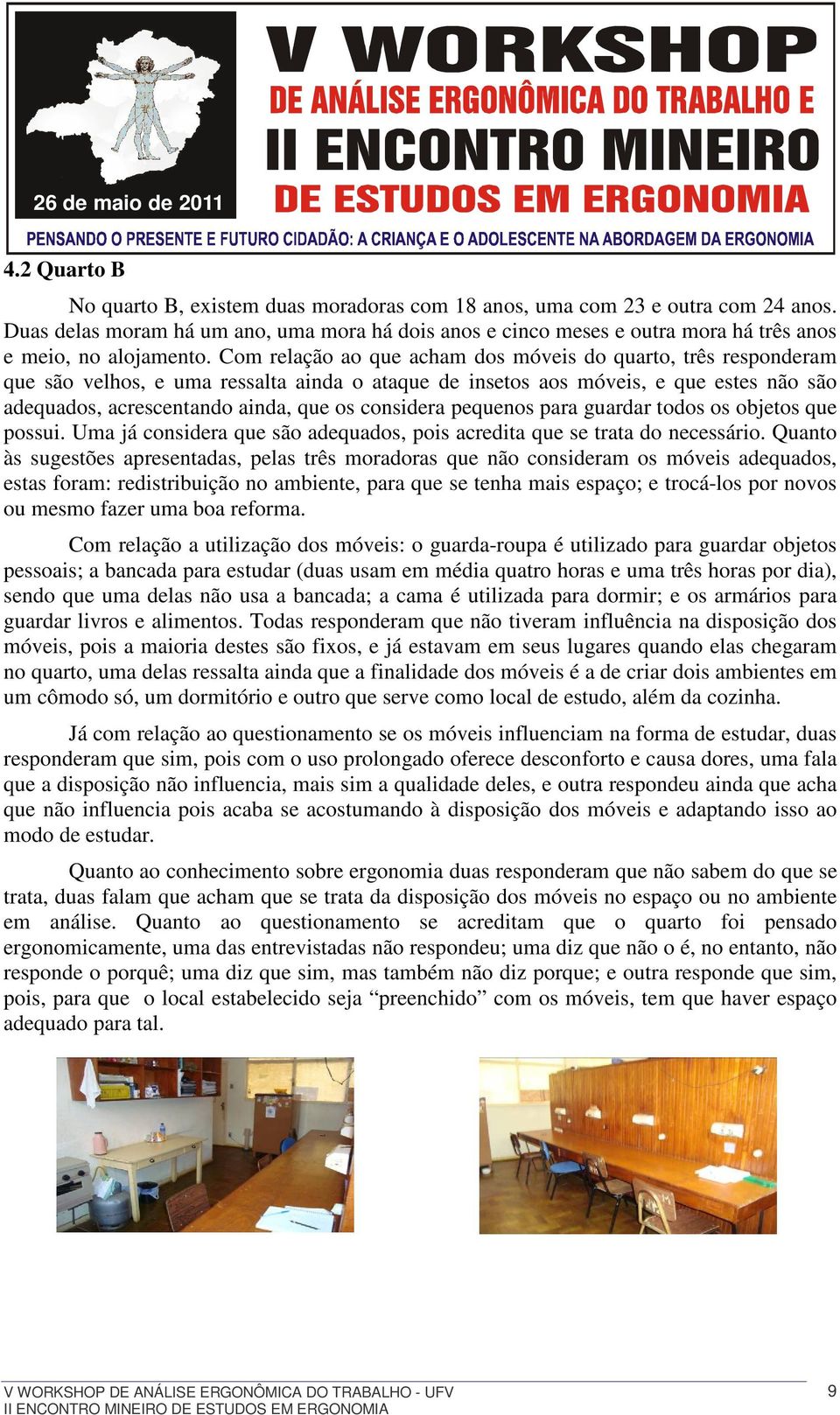 Com relação ao que acham dos móveis do quarto, três responderam que são velhos, e uma ressalta ainda o ataque de insetos aos móveis, e que estes não são adequados, acrescentando ainda, que os