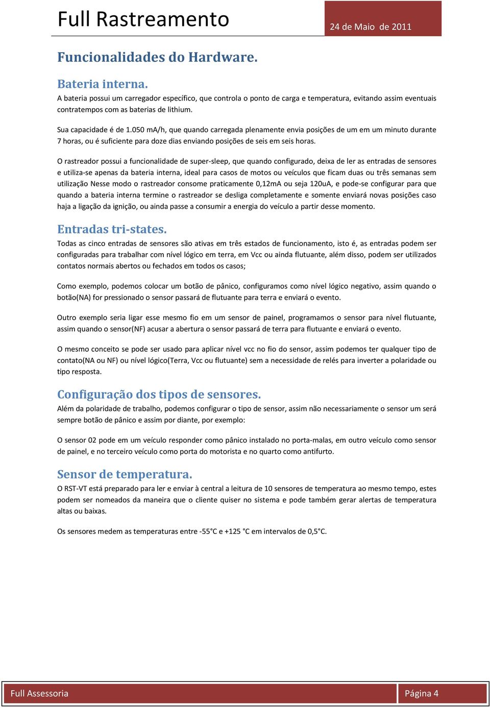 O rastreador possui a funcionalidade de super-sleep, que quando configurado, deixa de ler as entradas de sensores e utiliza-se apenas da bateria interna, ideal para casos de motos ou veículos que