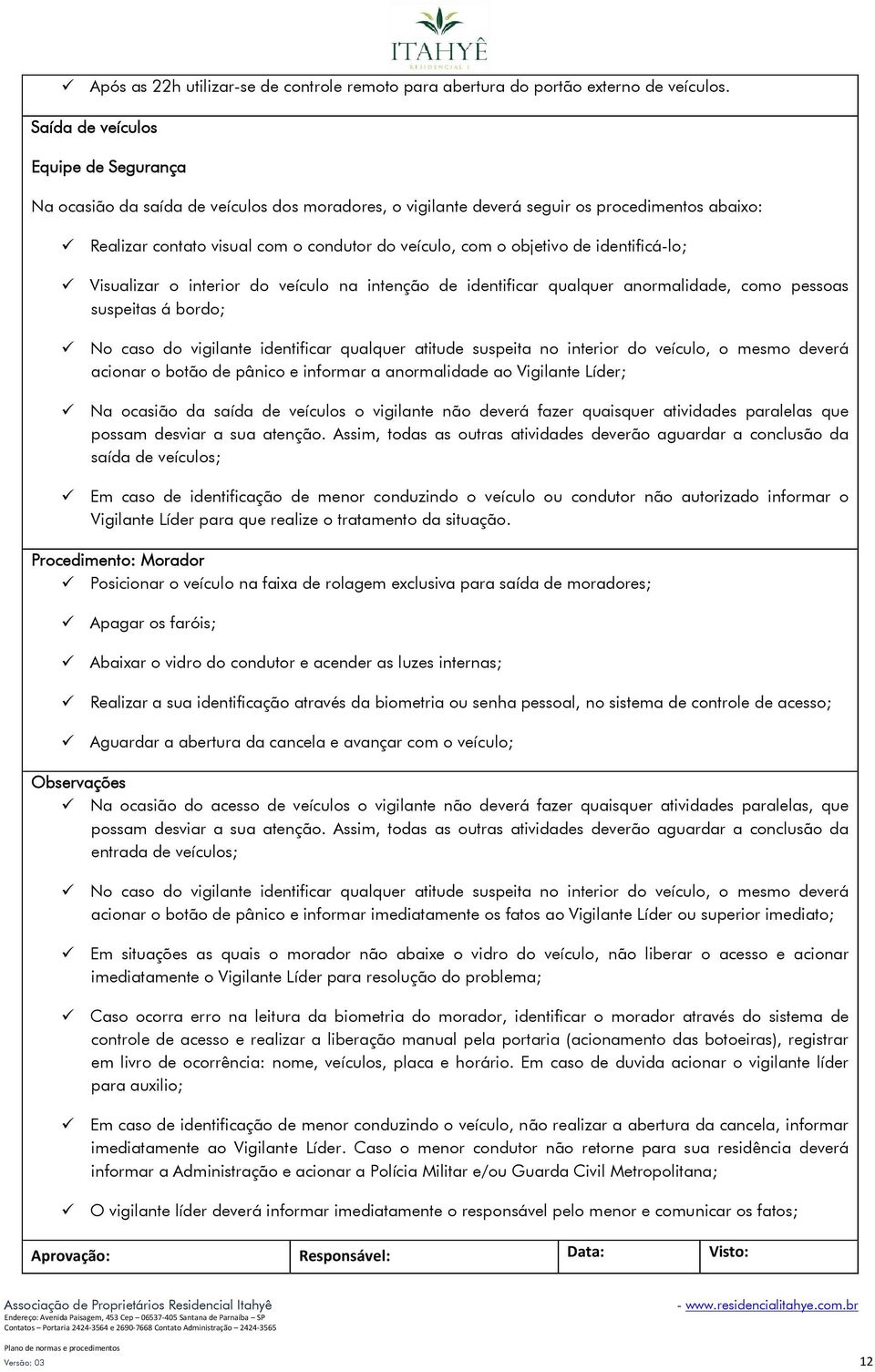 objetivo de identificá-lo; Visualizar o interior do veículo na intenção de identificar qualquer anormalidade, como pessoas suspeitas á bordo; No caso do vigilante identificar qualquer atitude