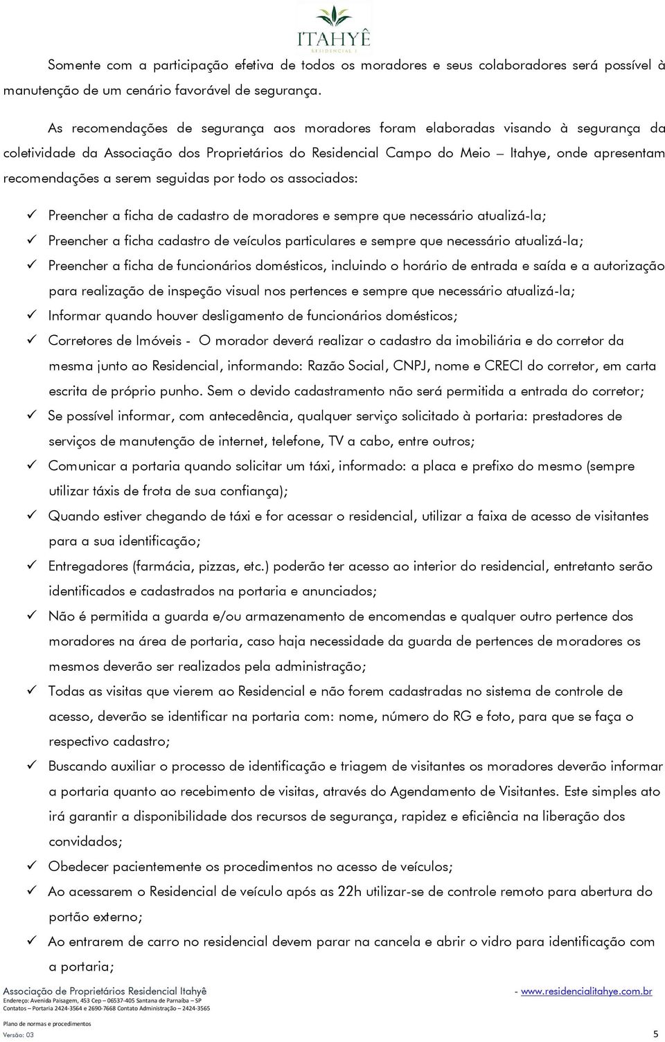 serem seguidas por todo os associados: Preencher a ficha de cadastro de moradores e sempre que necessário atualizá-la; Preencher a ficha cadastro de veículos particulares e sempre que necessário