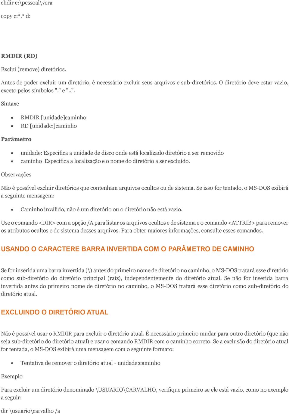 " e "..". Sintaxe RMDIR [unidade]caminho RD [unidade:]caminho Parâmetro unidade: Especifica a unidade de disco onde está localizado diretório a ser removido caminho Especifica a localização e o nome