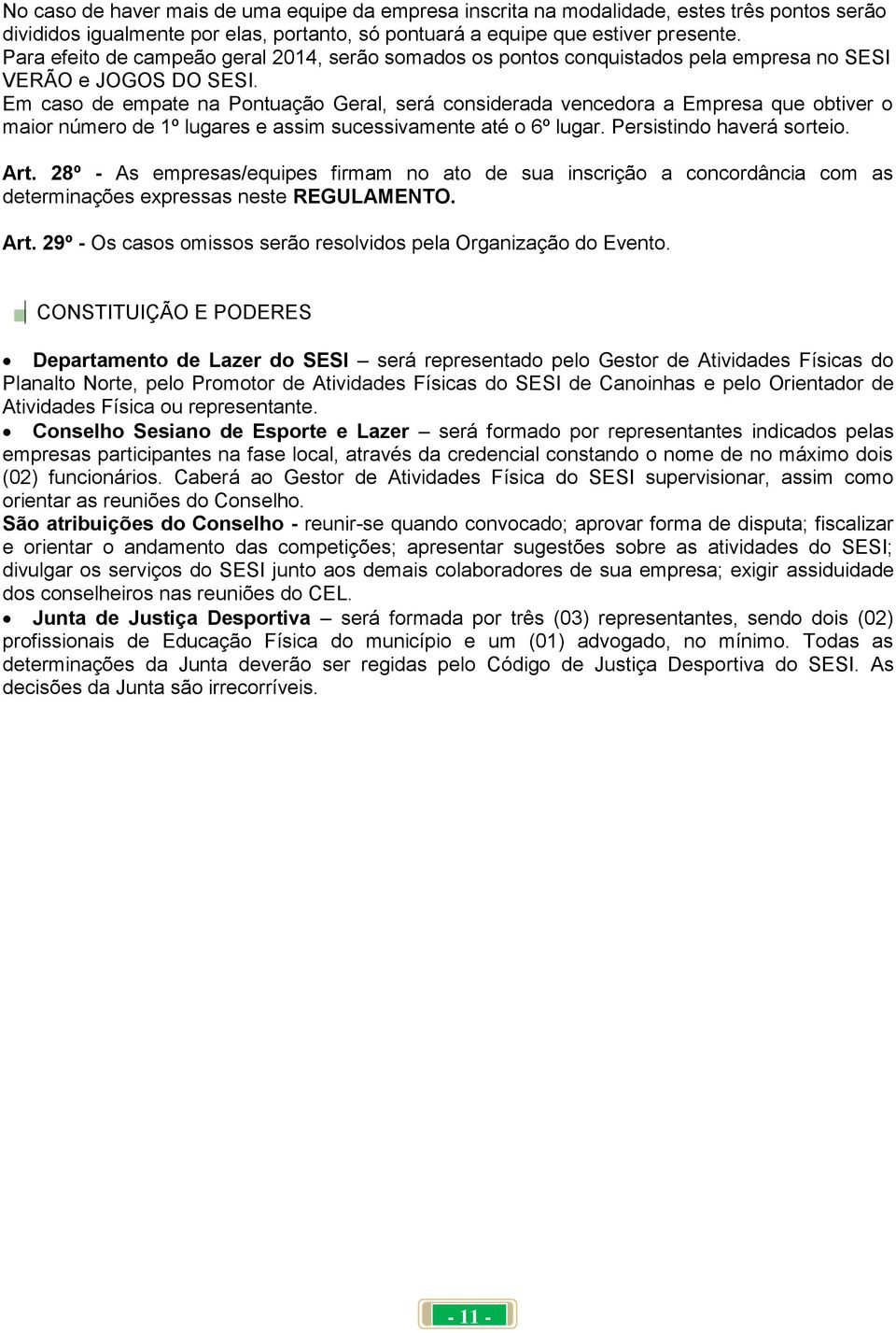 Em caso de empate na Pontuação Geral, será considerada vencedora a Empresa que obtiver o maior número de 1º lugares e assim sucessivamente até o 6º lugar. Persistindo haverá sorteio. Art.