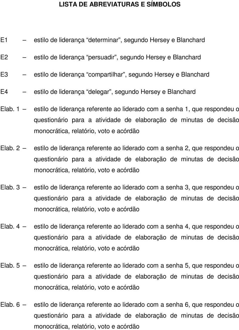 6 estilo de liderança referente ao liderado com a senha 1, que respondeu o questionário para a atividade de elaboração de minutas de decisão monocrática, relatório, voto e acórdão estilo de liderança