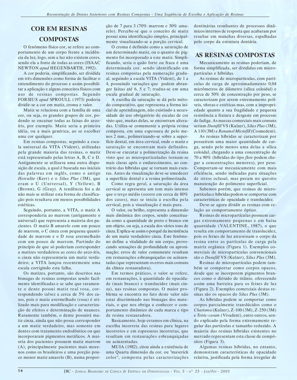 A cor poderia, simplificando, ser dividida em três dimensões como forma de facilitar o entendimento do processo e assim possibilitar a aplicação e alguns conceitos físicos com uso de resinas