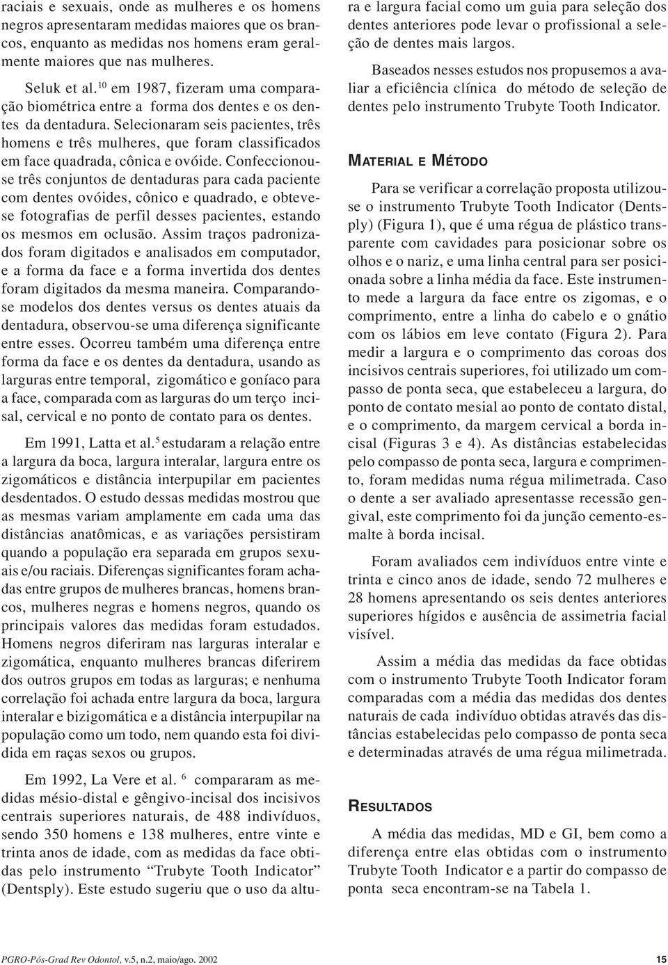 Selecionaram seis pacientes, três homens e três mulheres, que foram classificados em face quadrada, cônica e ovóide.