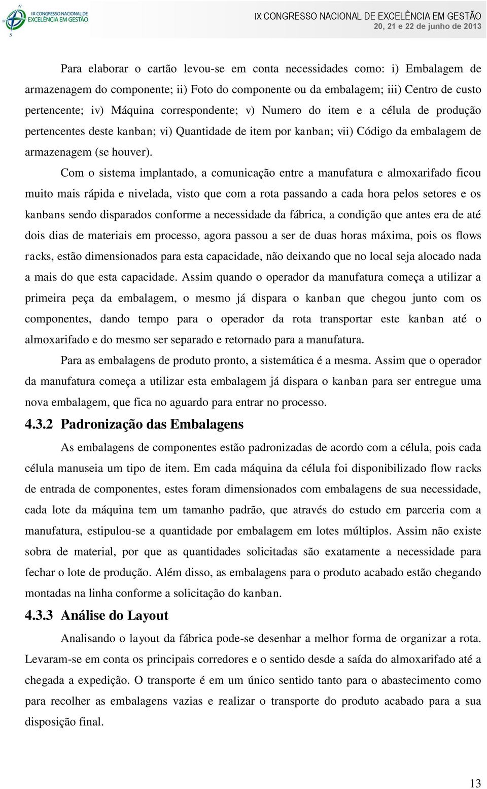 Com o sistema implantado, a comunicação entre a manufatura e almoxarifado ficou muito mais rápida e nivelada, visto que com a rota passando a cada hora pelos setores e os kanbans sendo disparados