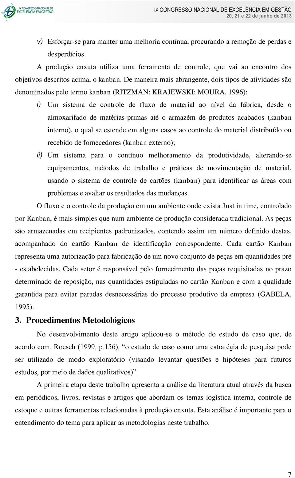 De maneira mais abrangente, dois tipos de atividades são denominados pelo termo kanban (RITZMAN; KRAJEWSKI; MOURA, 1996): i) Um sistema de controle de fluxo de material ao nível da fábrica, desde o