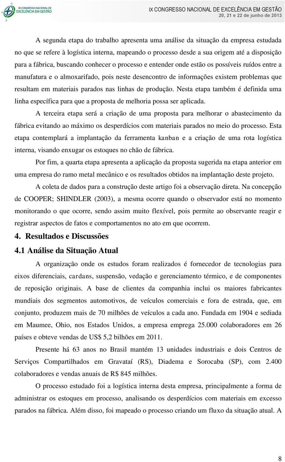 nas linhas de produção. Nesta etapa também é definida uma linha específica para que a proposta de melhoria possa ser aplicada.