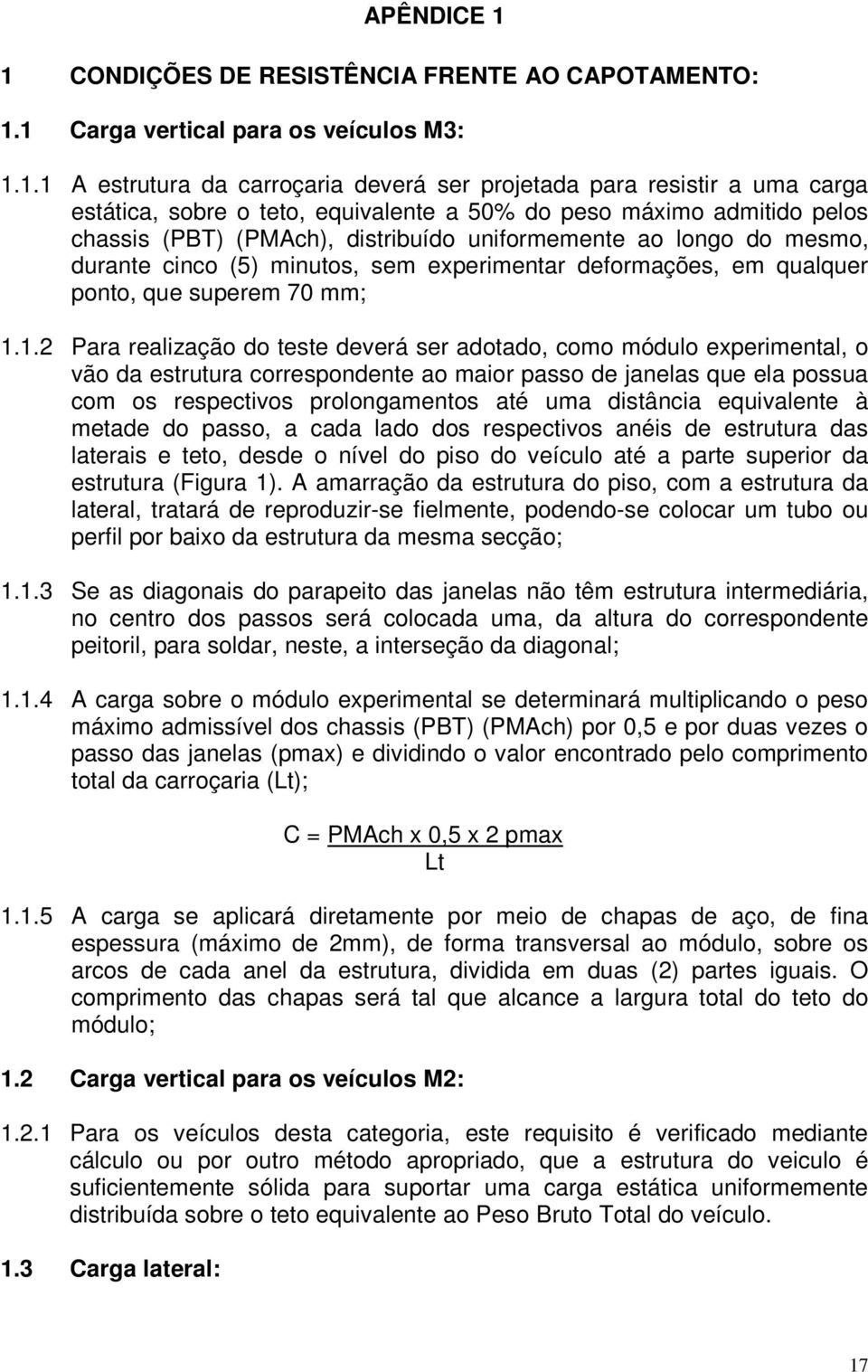 equivalente a 50% do peso máximo admitido pelos chassis (PBT) (PMAch), distribuído uniformemente ao longo do mesmo, durante cinco (5) minutos, sem experimentar deformações, em qualquer ponto, que