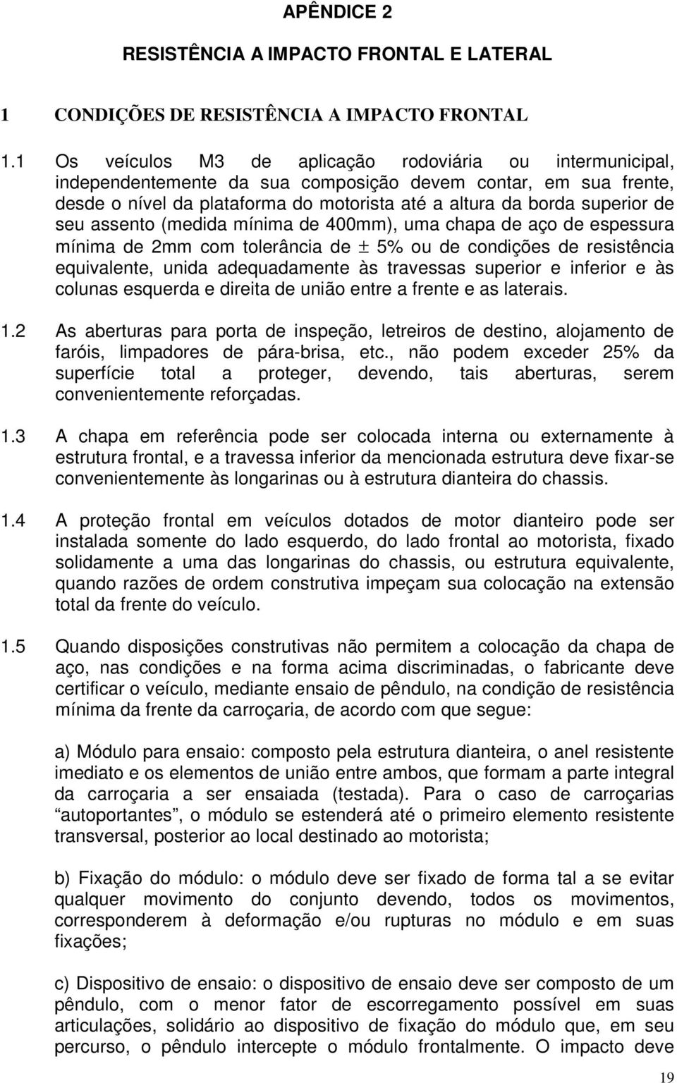 seu assento (medida mínima de 400mm), uma chapa de aço de espessura mínima de 2mm com tolerância de ± 5% ou de condições de resistência equivalente, unida adequadamente às travessas superior e