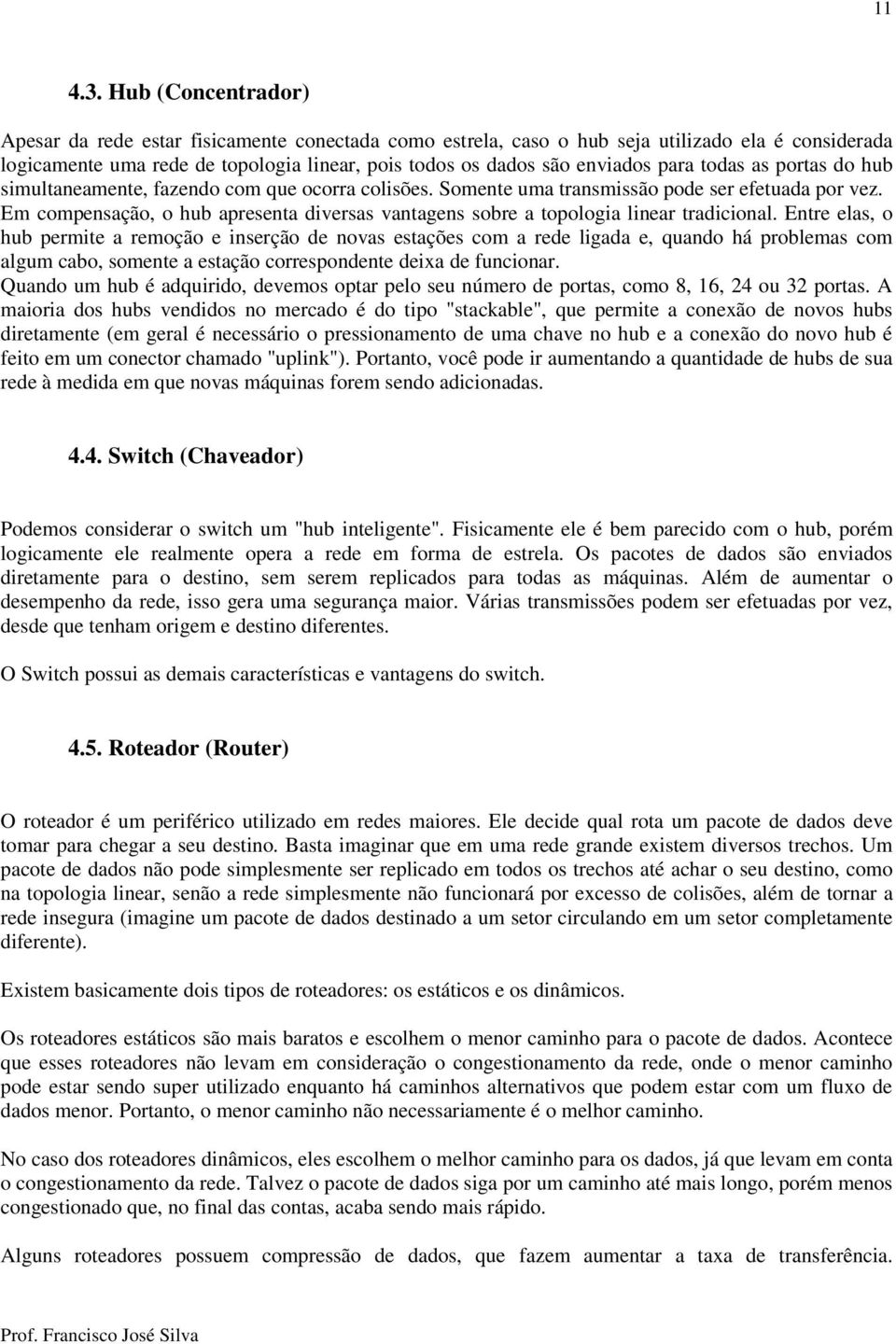 todas as portas do hub simultaneamente, fazendo com que ocorra colisões. Somente uma transmissão pode ser efetuada por vez.