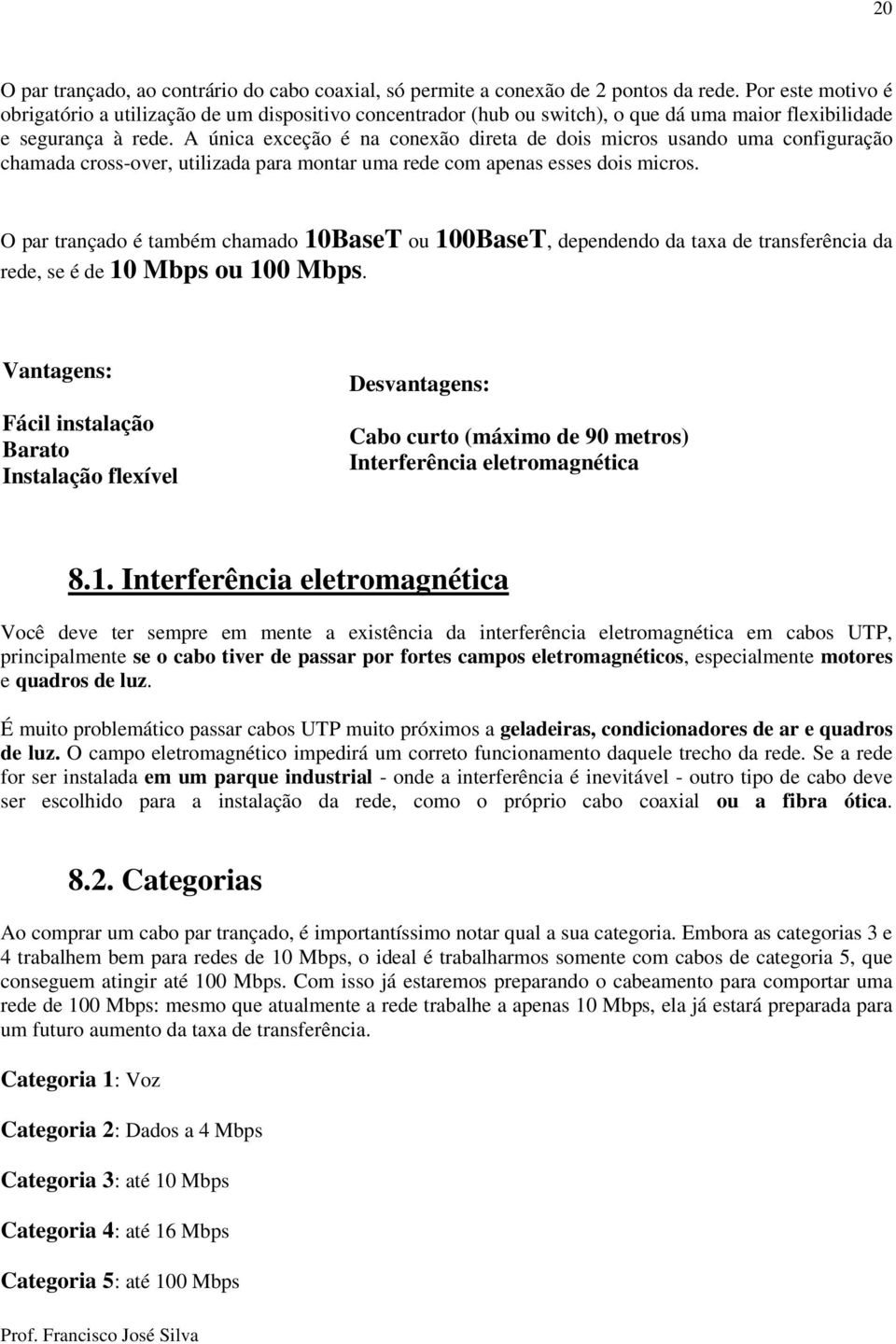 A única exceção é na conexão direta de dois micros usando uma configuração chamada cross-over, utilizada para montar uma rede com apenas esses dois micros.