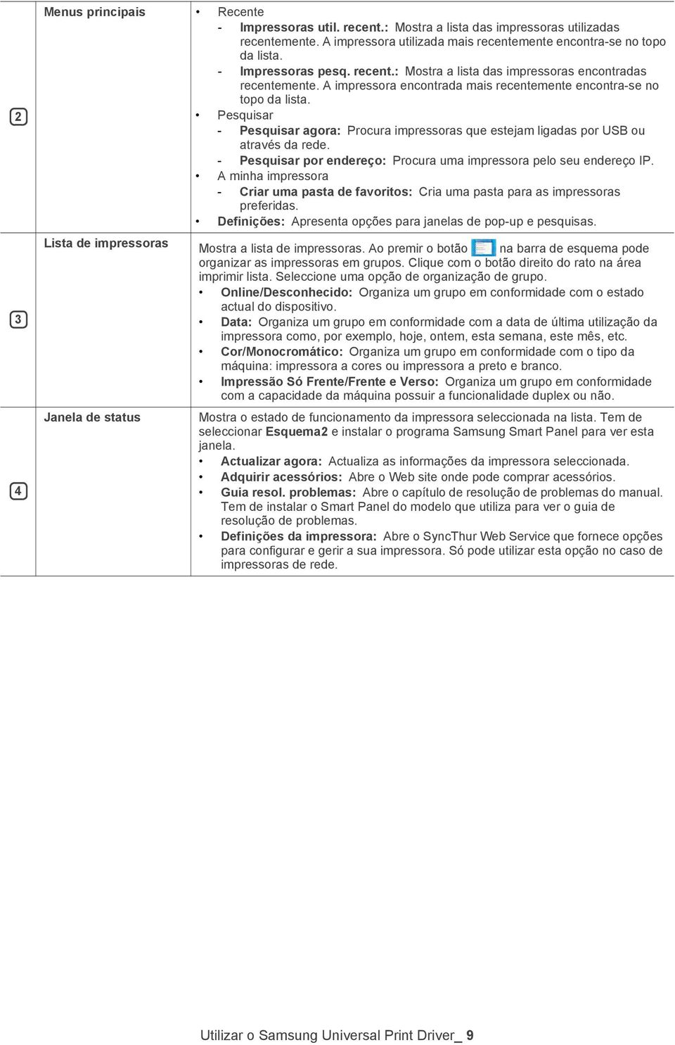 Pesquisar - Pesquisar agora: Procura impressoras que estejam ligadas por USB ou através da rede. - Pesquisar por endereço: Procura uma impressora pelo seu endereço IP.