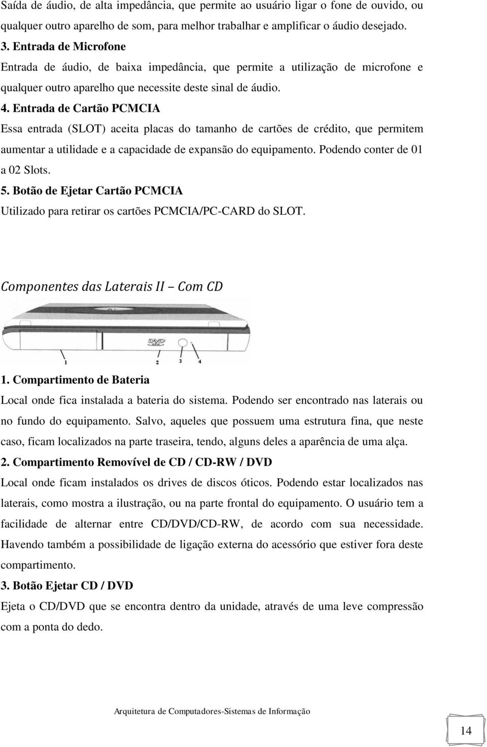 Entrada de Cartão PCMCIA Essa entrada (SLOT) aceita placas do tamanho de cartões de crédito, que permitem aumentar a utilidade e a capacidade de expansão do equipamento.