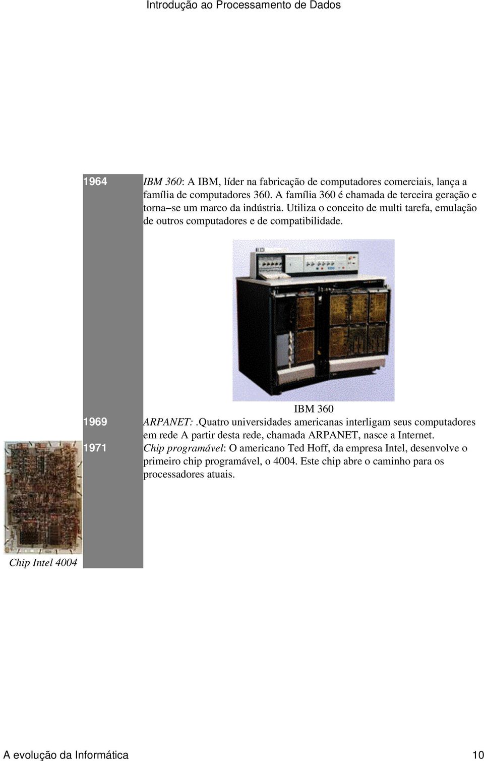 Utiliza o conceito de multi tarefa, emulação de outros computadores e de compatibilidade. IBM 360 1969 ARPANET:.
