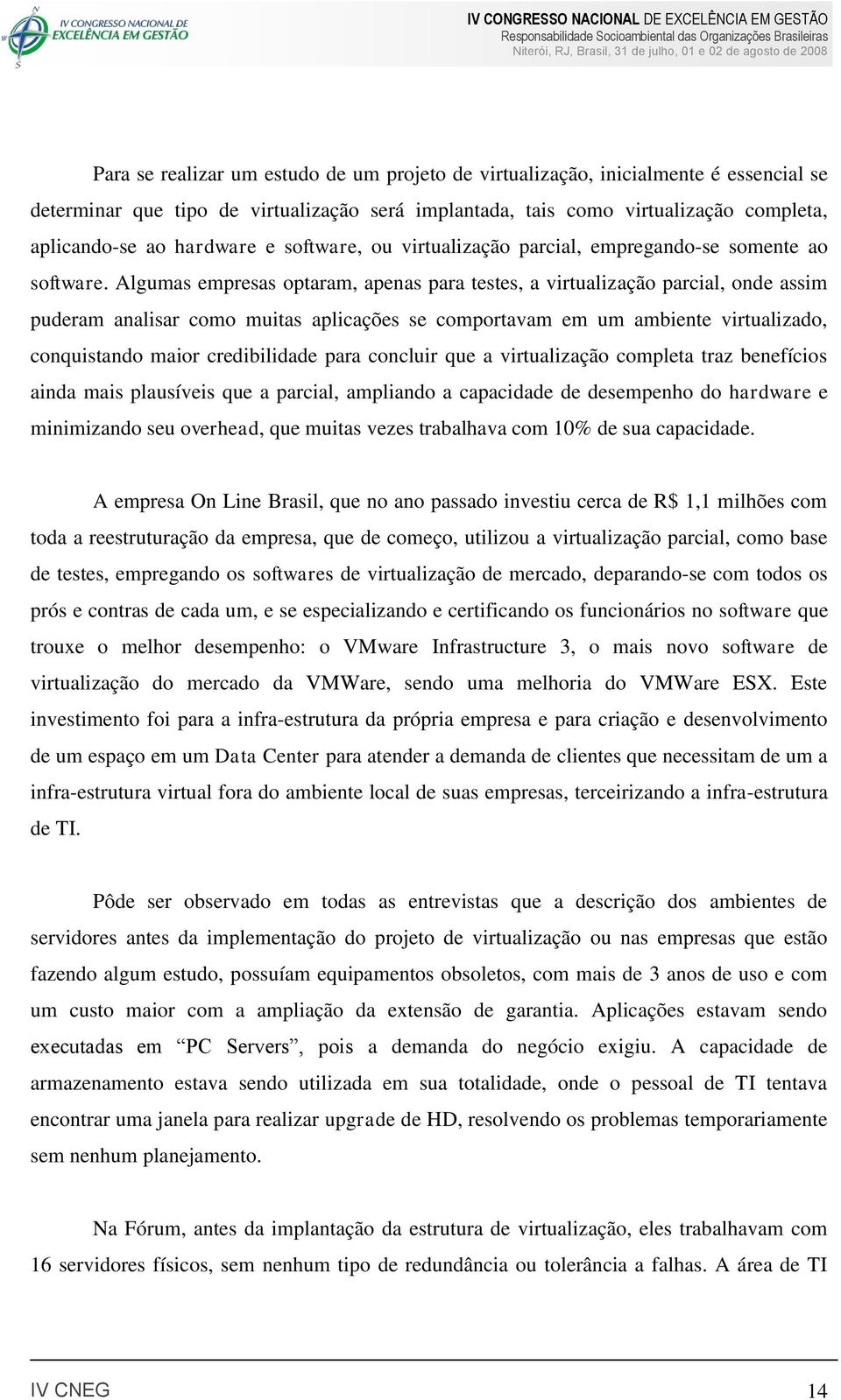 Algumas empresas optaram, apenas para testes, a virtualização parcial, onde assim puderam analisar como muitas aplicações se comportavam em um ambiente virtualizado, conquistando maior credibilidade