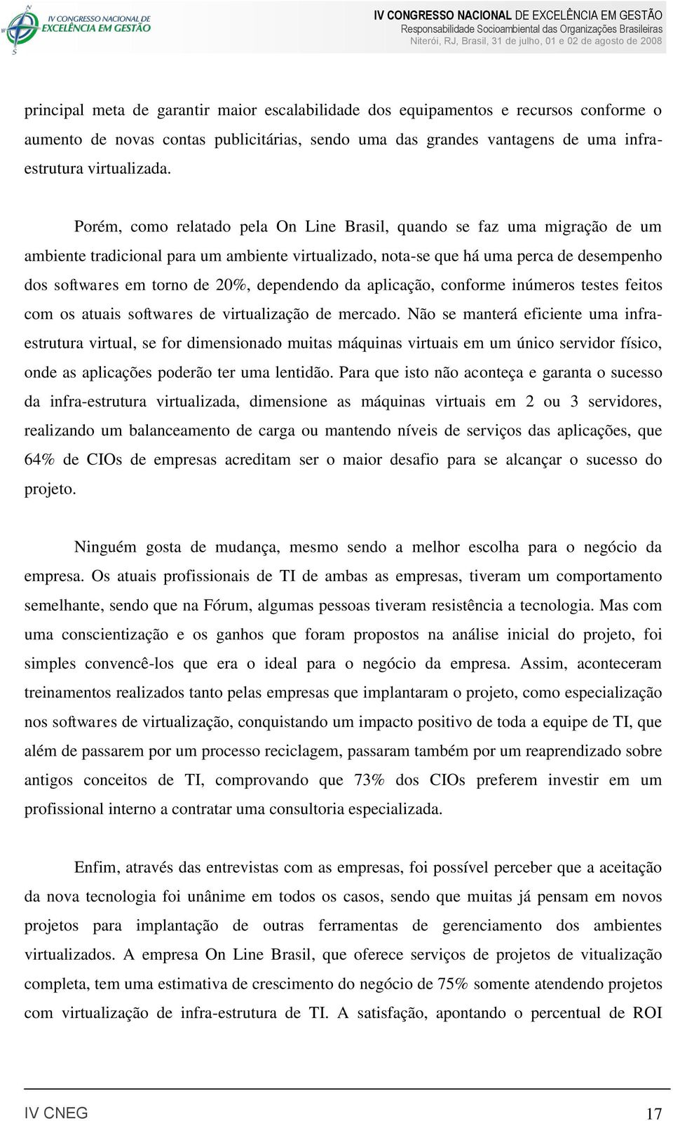 dependendo da aplicação, conforme inúmeros testes feitos com os atuais softwares de virtualização de mercado.