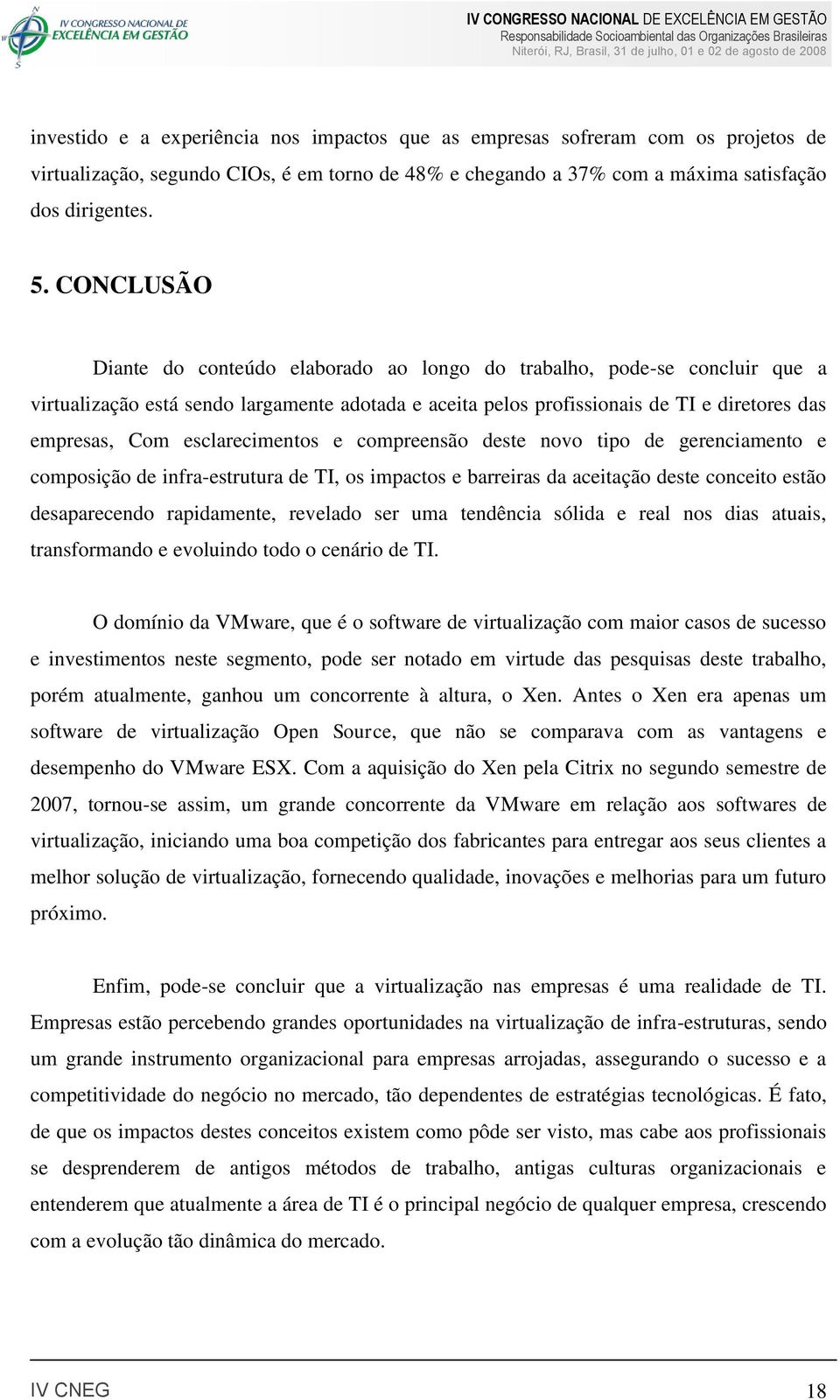 esclarecimentos e compreensão deste novo tipo de gerenciamento e composição de infra-estrutura de TI, os impactos e barreiras da aceitação deste conceito estão desaparecendo rapidamente, revelado ser