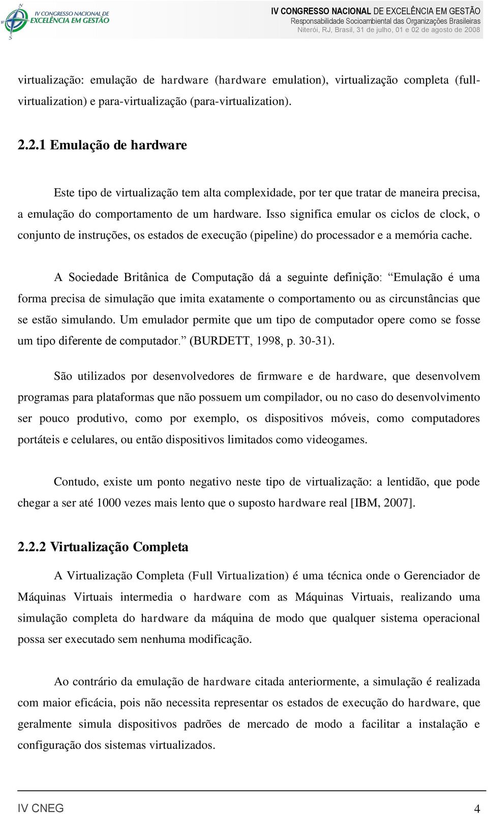 Isso significa emular os ciclos de clock, o conjunto de instruções, os estados de execução (pipeline) do processador e a memória cache.